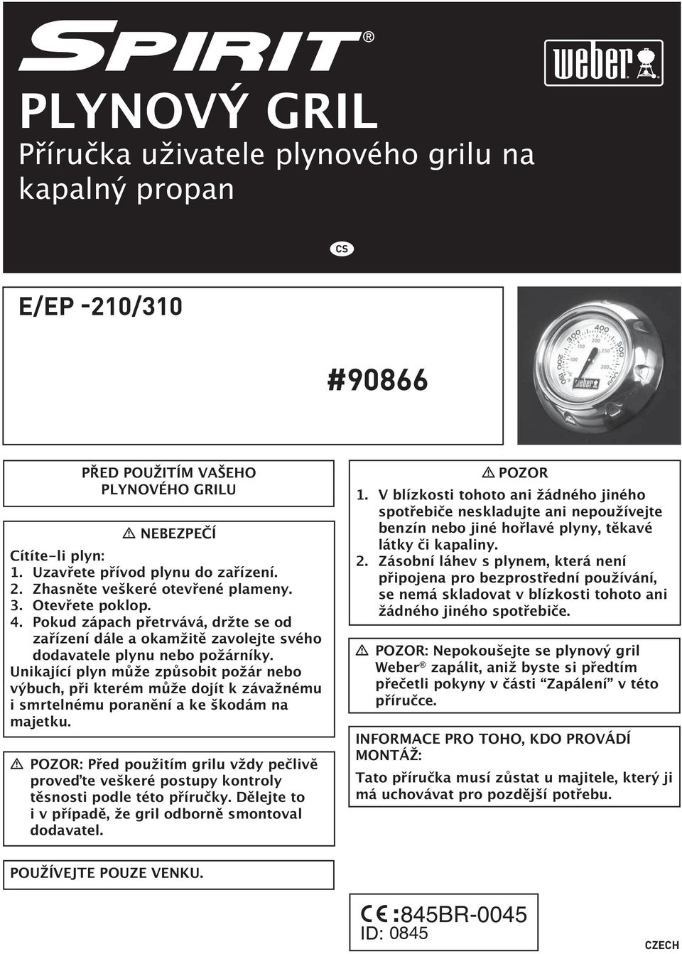 Unikající plyn mže zpsobit požár nebo výbuch, pi kterém mže dojít k závažnému i smrtelnému poranní a ke škodám na majetku.