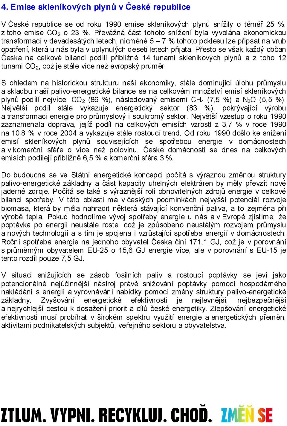 přijata. Přesto se však každý občan Česka na celkové bilanci podílí přibližně 14 tunami skleníkových plynů a z toho 12 tunami CO 2, což je stále více než evropský průměr.