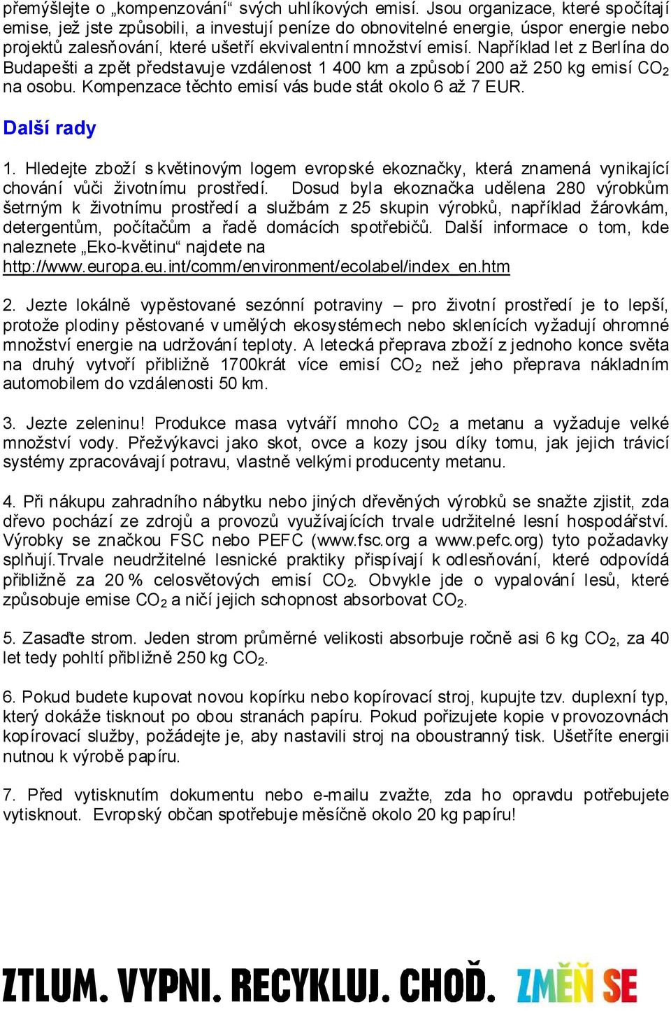 Například let z Berlína do Budapešti a zpět představuje vzdálenost 1 400 km a způsobí 200 až 250 kg emisí CO 2 na osobu. Kompenzace těchto emisí vás bude stát okolo 6 až 7 EUR. Další rady 1.