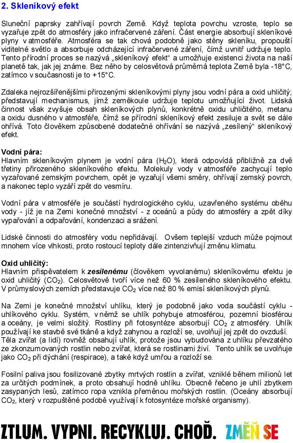 Atmosféra se tak chová podobně jako stěny skleníku, propouští viditelné světlo a absorbuje odcházející infračervené záření, čímž uvnitř udržuje teplo.