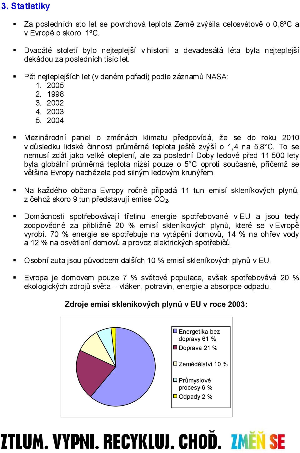 2003 5. 2004 Mezinárodní panel o změnách klimatu předpovídá, že se do roku 2010 v důsledku lidské činnosti průměrná teplota ještě zvýší o 1,4 na 5,8 C.