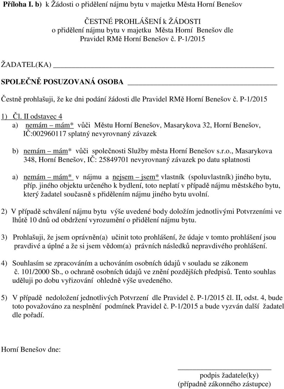 II odstavec 4 a) nemám mám* vůči Městu Horní Benešov, Masarykova 32, Horní Benešov, IČ:002960117 splatný nevyrovnaný závazek b) nemám mám* vůči společnosti Služby města Horní Benešov s.r.o., Masarykova 348, Horní Benešov, IČ: 25849701 nevyrovnaný závazek po datu splatnosti a) nemám mám* v nájmu a nejsem jsem* vlastník (spoluvlastník) jiného bytu, příp.