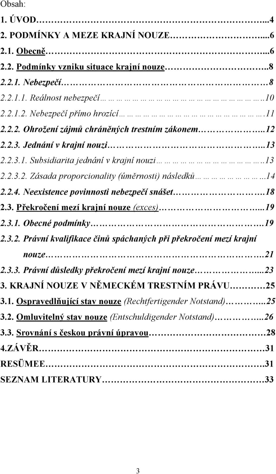 2.4. Neexistence povinnosti nebezpečí snášet.18 2.3. Překročení mezí krajní nouze (exces)...19 2.3.1. Obecné podmínky.19 2.3.2. Právní kvalifikace činů spáchaných při překročení mezí krajní nouze.