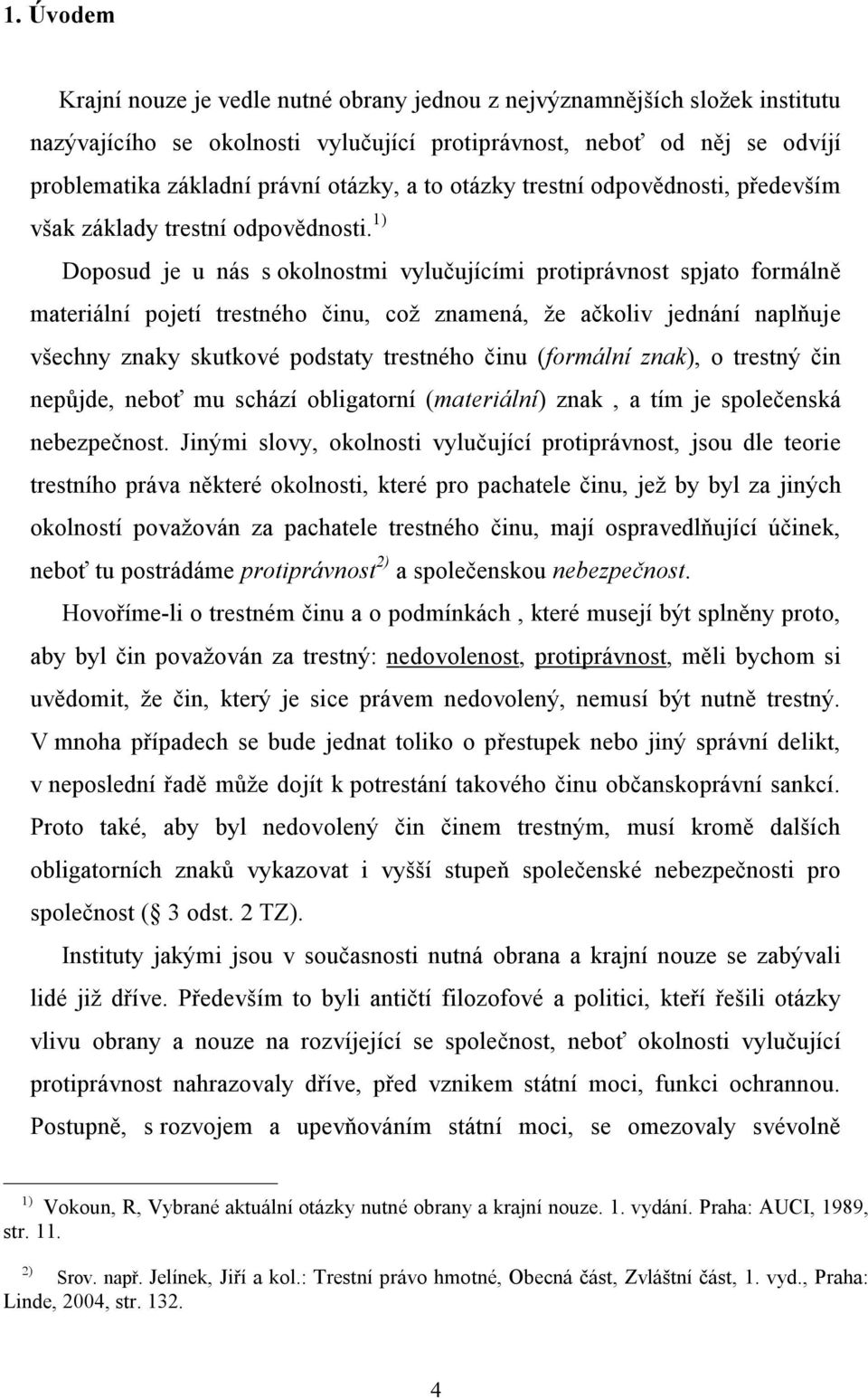 1) Doposud je u nás s okolnostmi vylučujícími protiprávnost spjato formálně materiální pojetí trestného činu, což znamená, že ačkoliv jednání naplňuje všechny znaky skutkové podstaty trestného činu