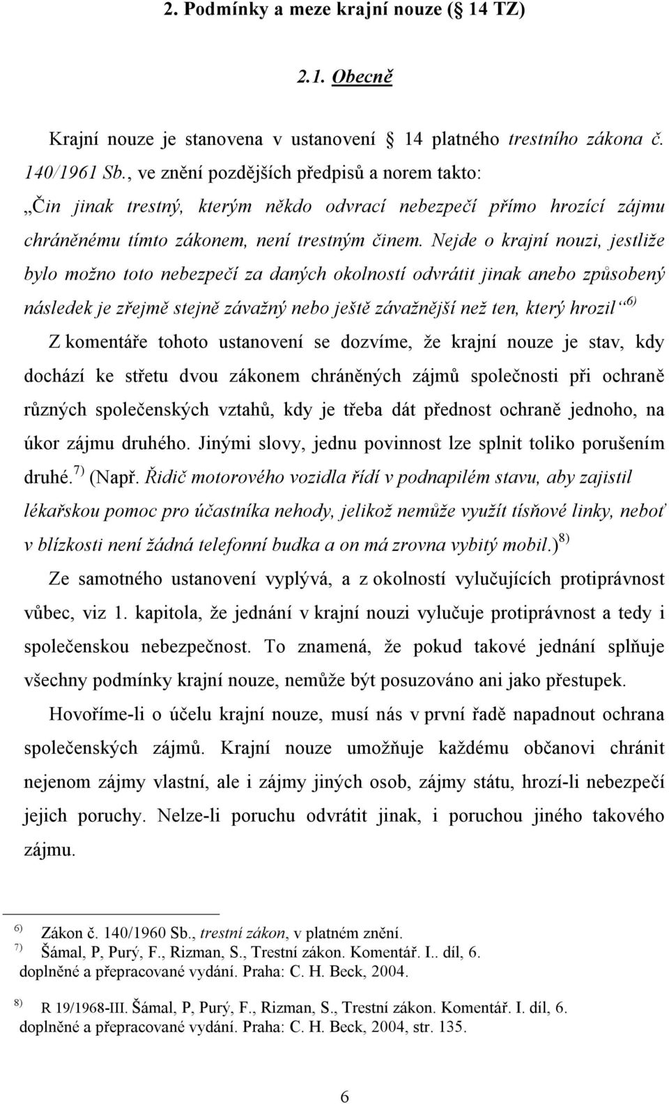 Nejde o krajní nouzi, jestliže bylo možno toto nebezpečí za daných okolností odvrátit jinak anebo způsobený následek je zřejmě stejně závažný nebo ještě závažnější než ten, který hrozil 6) Z