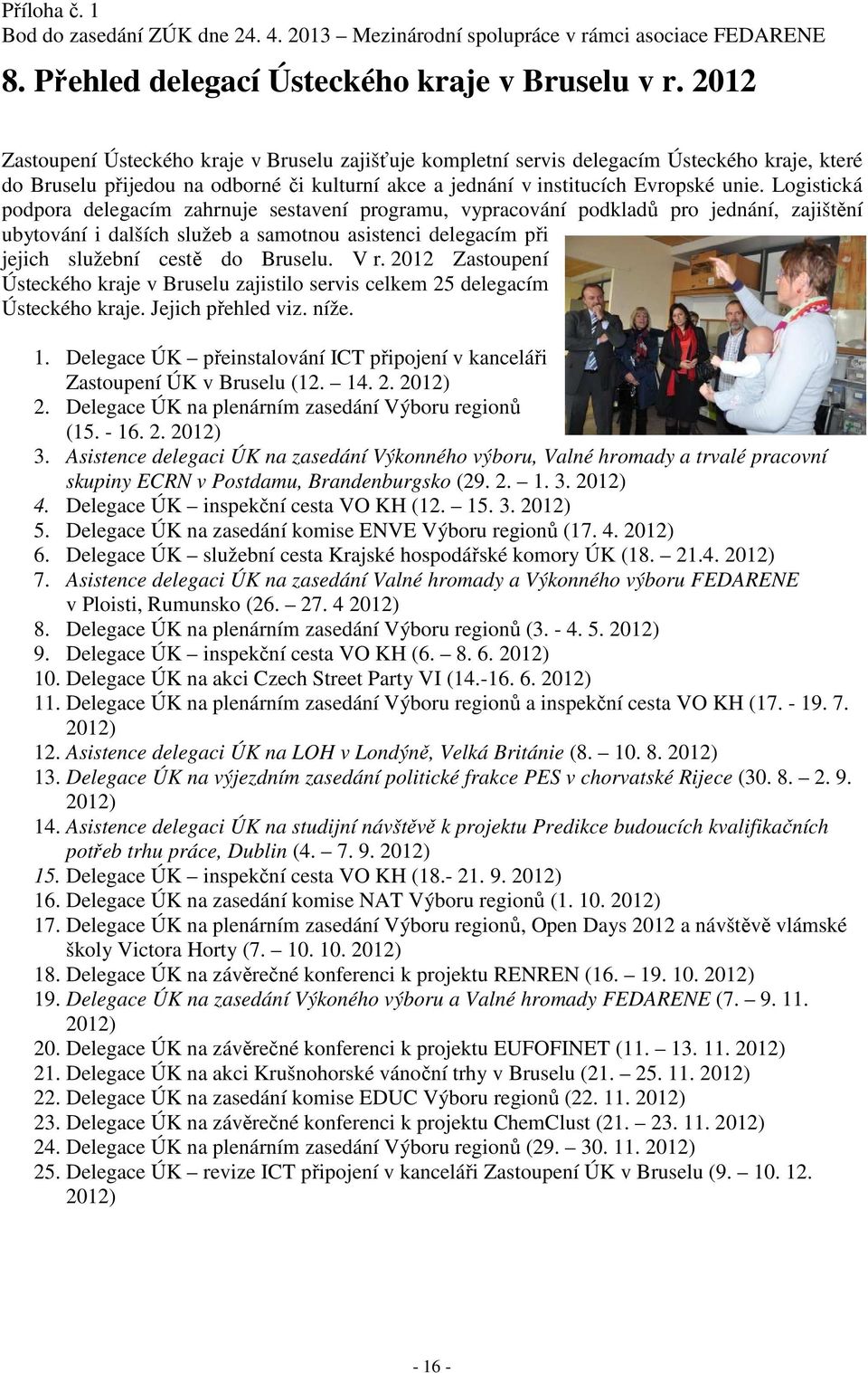 Logistická podpora delegacím zahrnuje sestavení programu, vypracování podkladů pro jednání, zajištění ubytování i dalších služeb a samotnou asistenci delegacím při jejich služební cestě do Bruselu.