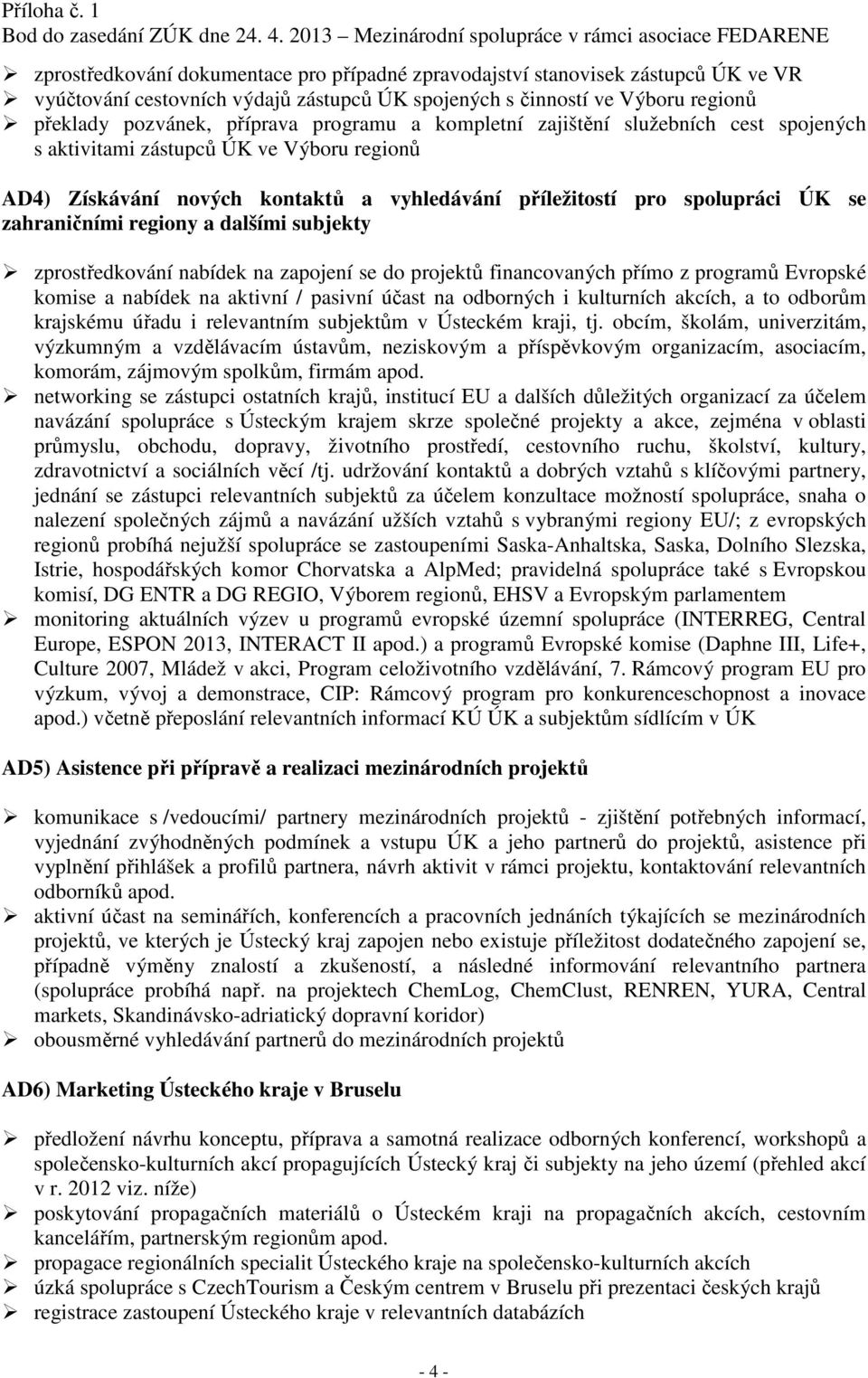 a dalšími subjekty zprostředkování nabídek na zapojení se do projektů financovaných přímo z programů Evropské komise a nabídek na aktivní / pasivní účast na odborných i kulturních akcích, a to