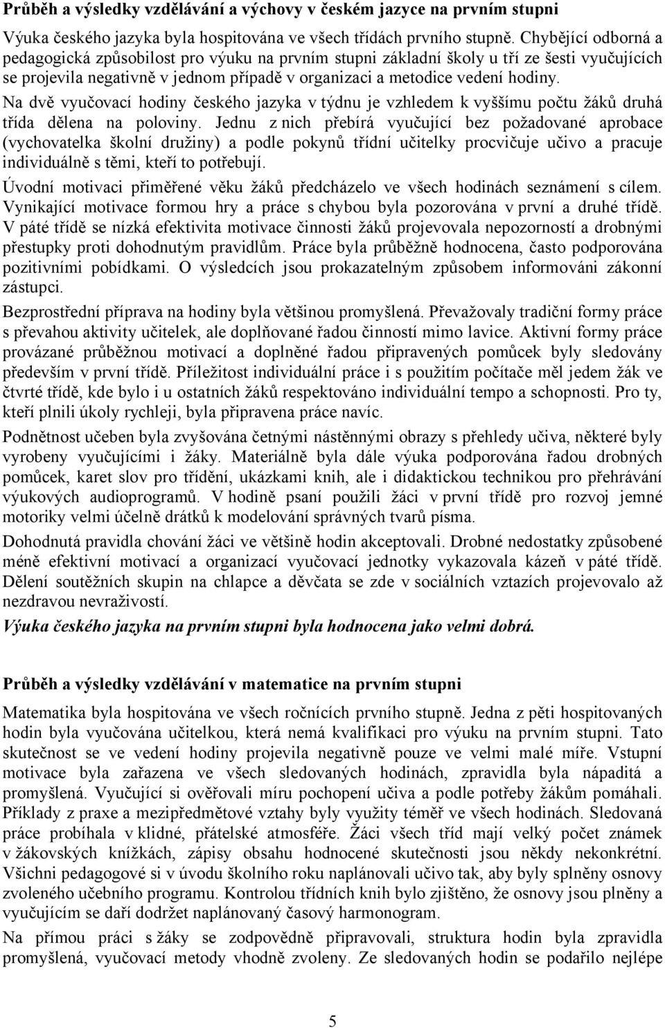 Na dvě vyučovací hodiny českého jazyka v týdnu je vzhledem k vyššímu počtu žáků druhá třída dělena na poloviny.