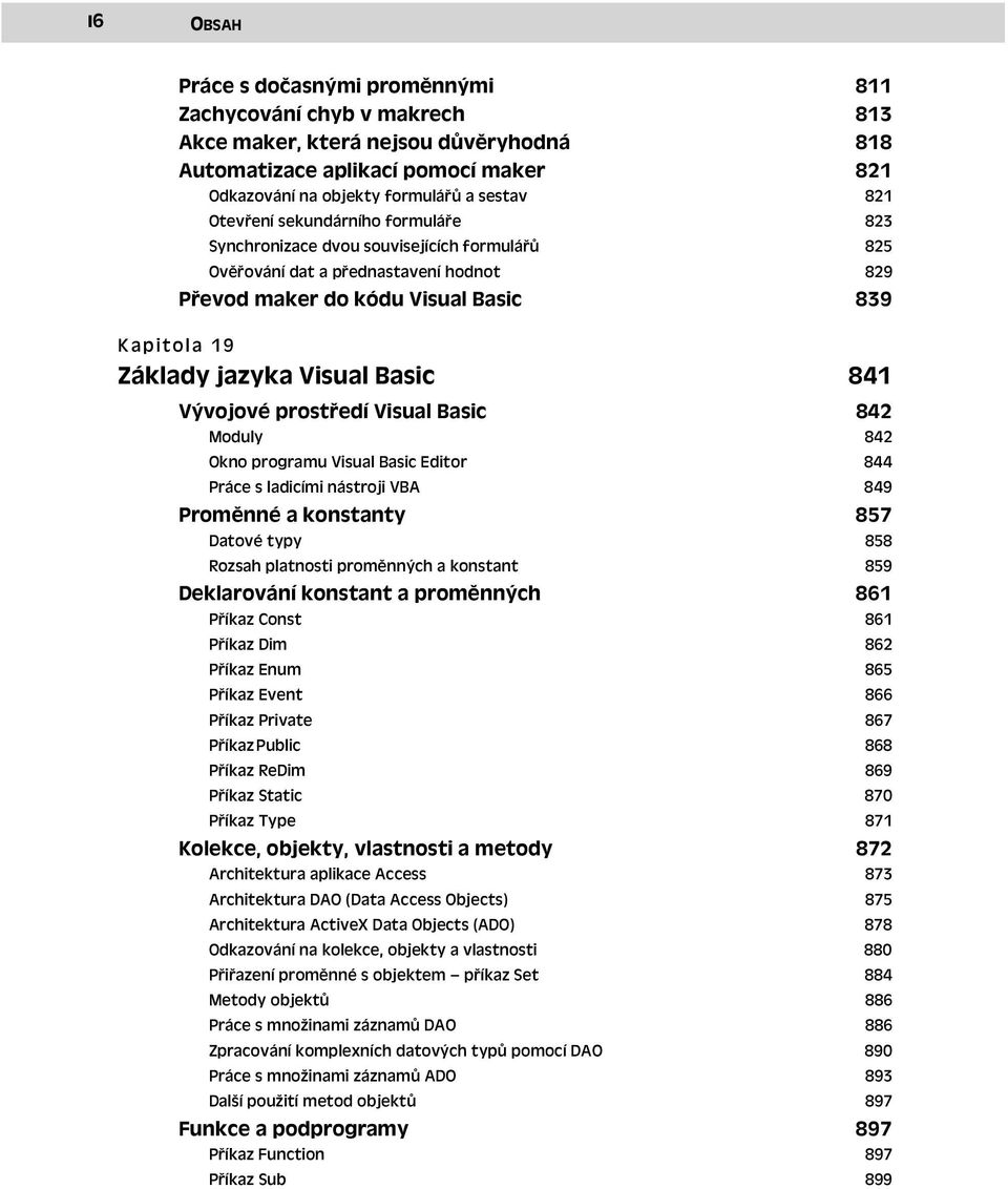 Basic 841 Vývojové prostředí Visual Basic 842 Moduly 842 Okno programu Visual Basic Editor 844 Práce s ladicími nástroji VBA 849 Proměnné a konstanty Datové typy 857 858 Rozsah platnosti proměnných a