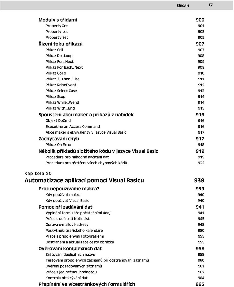 ..Wend 914 Příkaz With End 915 Spouštění akcí maker a příkazů z nabídek Objekt DoCmd 916 916 Executing an Access Command 916 Akce maker s ekvivalenty v jazyce Visual Basic 917 Zachytávání chyb Příkaz