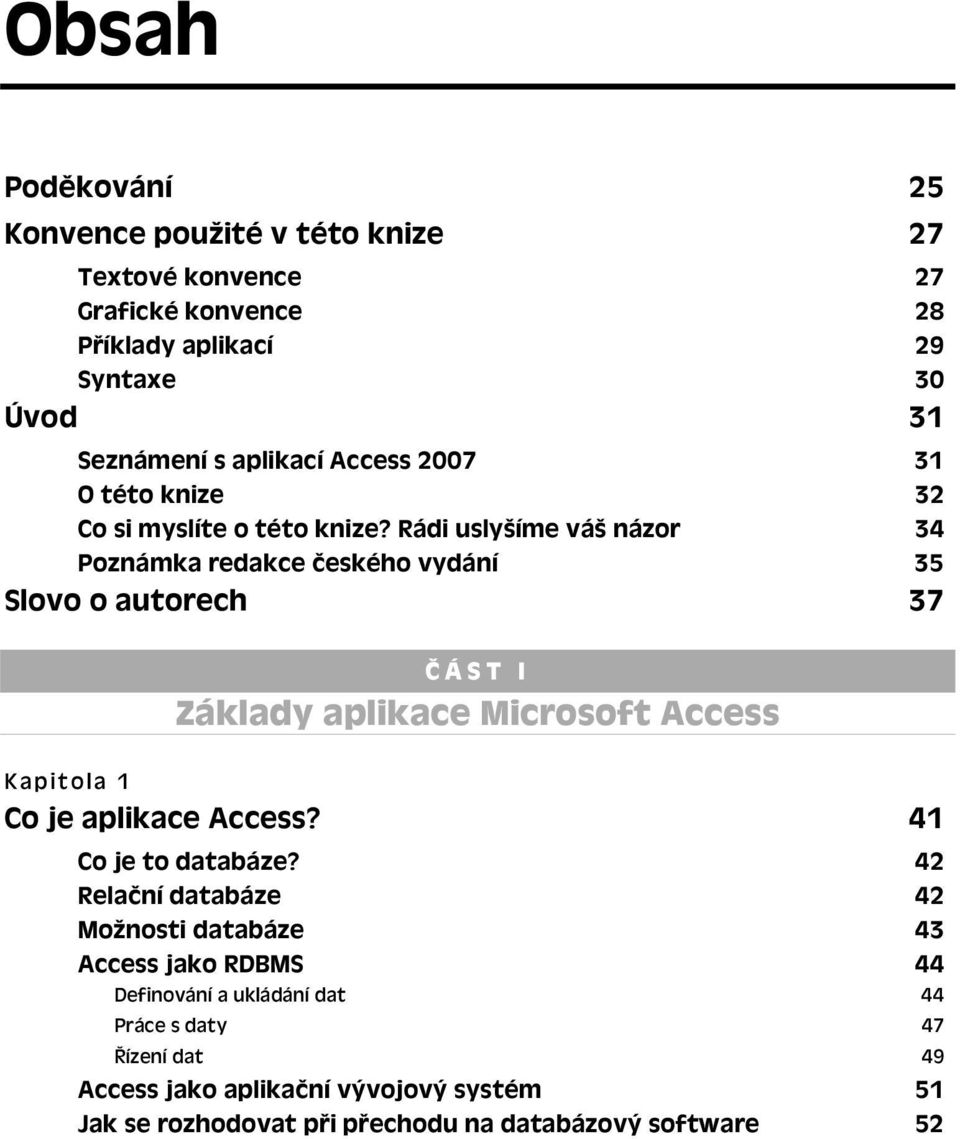 Rádi uslyšíme váš názor 34 Poznámka redakce českého vydání 35 Slovo o autorech 37 ČÁST I Základy aplikace Microsoft Access Kapitola 1 Co je aplikace