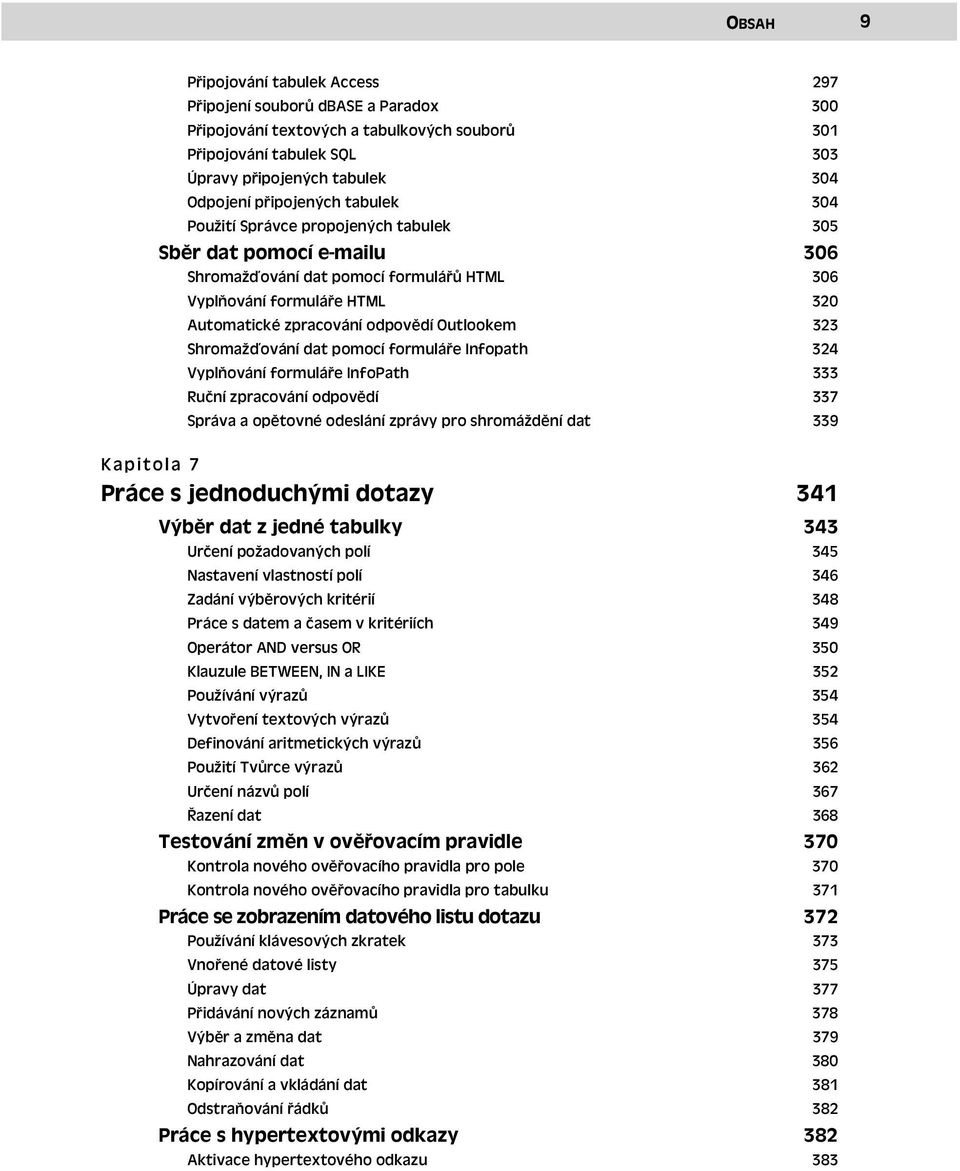 Outlookem 323 Shromažďování dat pomocí formuláře Infopath 324 Vyplňování formuláře InfoPath 333 Ruční zpracování odpovědí 337 Správa a opětovné odeslání zprávy pro shromáždění dat 339 Kapitola 7