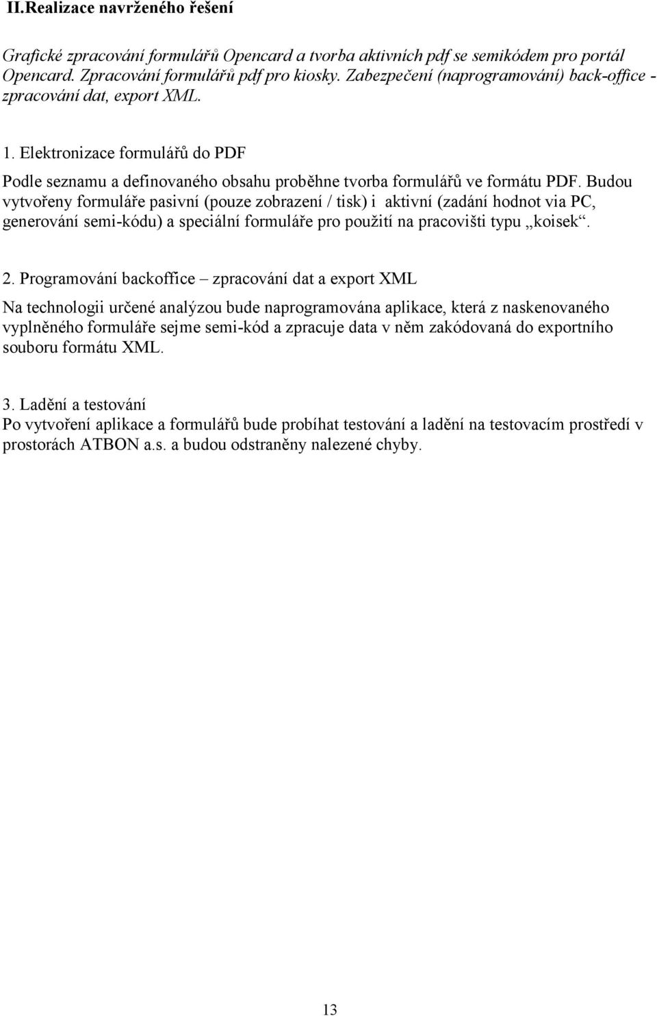 Budou vytvořeny formuláře pasivní (pouze zobrazení / tisk) i aktivní (zadání hodnot via PC, generování semi-kódu) a speciální formuláře pro použití na pracovišti typu koisek. 2.