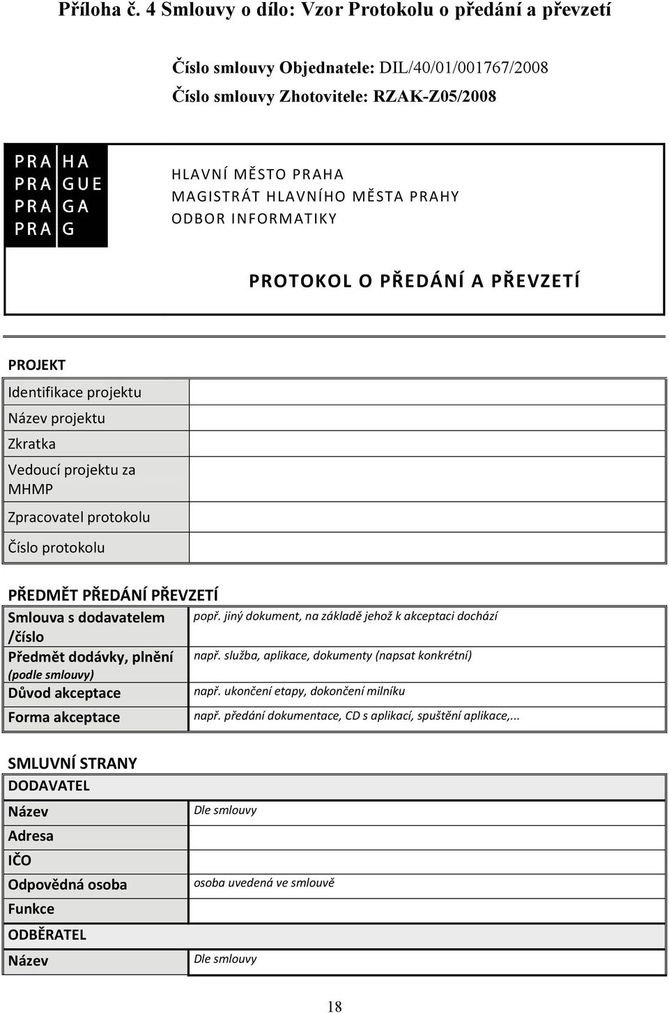 INFORMATIKY PROTOKOL O PŘEDÁNÍ A PŘEVZETÍ PROJEKT Identifikace projektu Název projektu Zkratka Vedoucí projektu za MHMP Zpracovatel protokolu Číslo protokolu PŘEDMĚT PŘEDÁNÍ PŘEVZETÍ Smlouva s