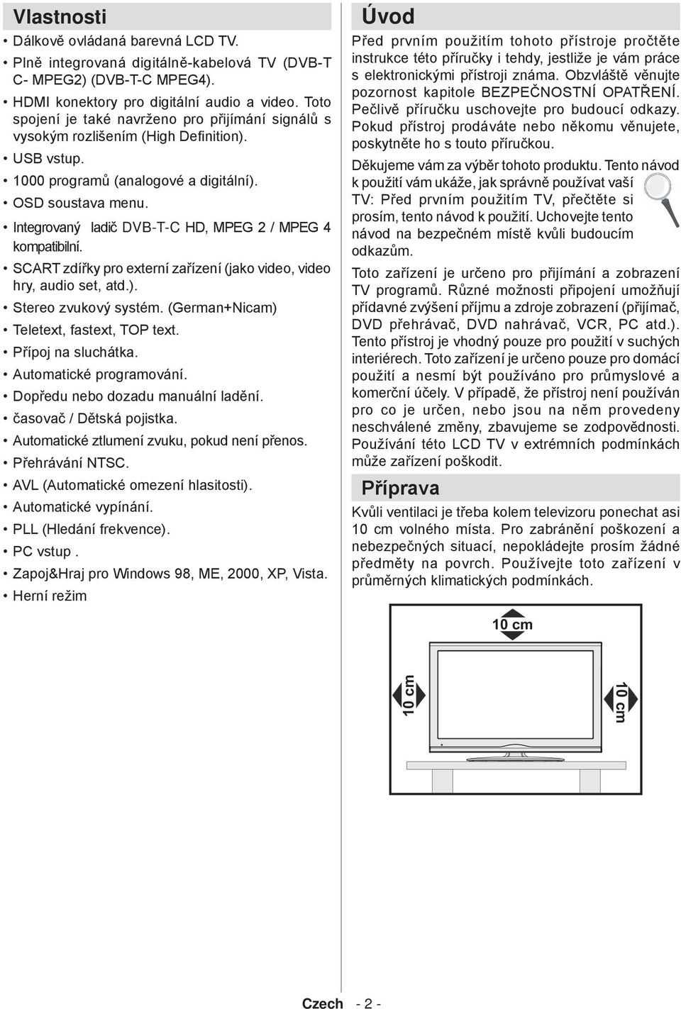 Integrovaný ladič DVB-T-C HD, MPEG 2 / MPEG 4 kompatibilní. SCART zdířky pro externí zařízení (jako video, video hry, audio set, atd.). Stereo zvukový systém.