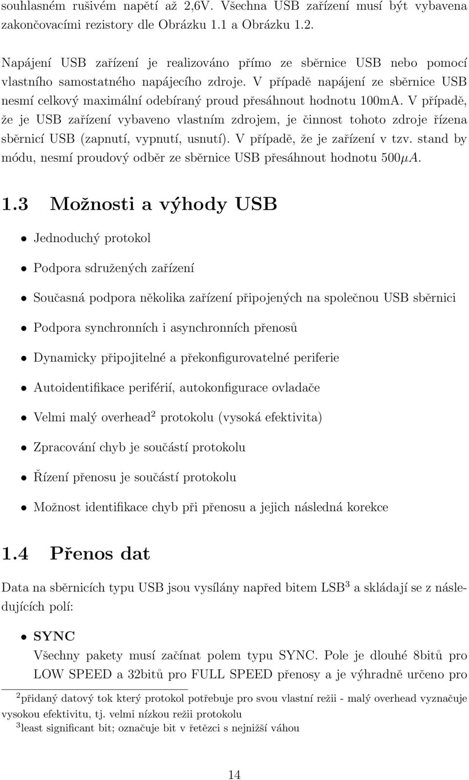 V případě, že je USB zařízení vybaveno vlastním zdrojem, je činnost tohoto zdroje řízena sběrnicí USB (zapnutí, vypnutí, usnutí). V případě, že je zařízení v tzv.