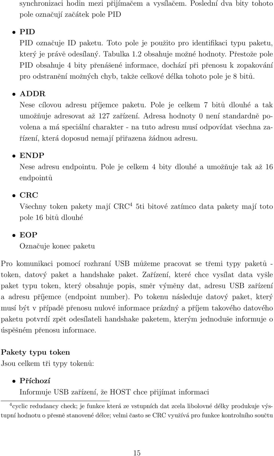 Přestože pole PID obsahuje 4 bity přenášené informace, dochází při přenosu k zopakování pro odstranění možných chyb, takže celkové délka tohoto pole je 8 bitů.