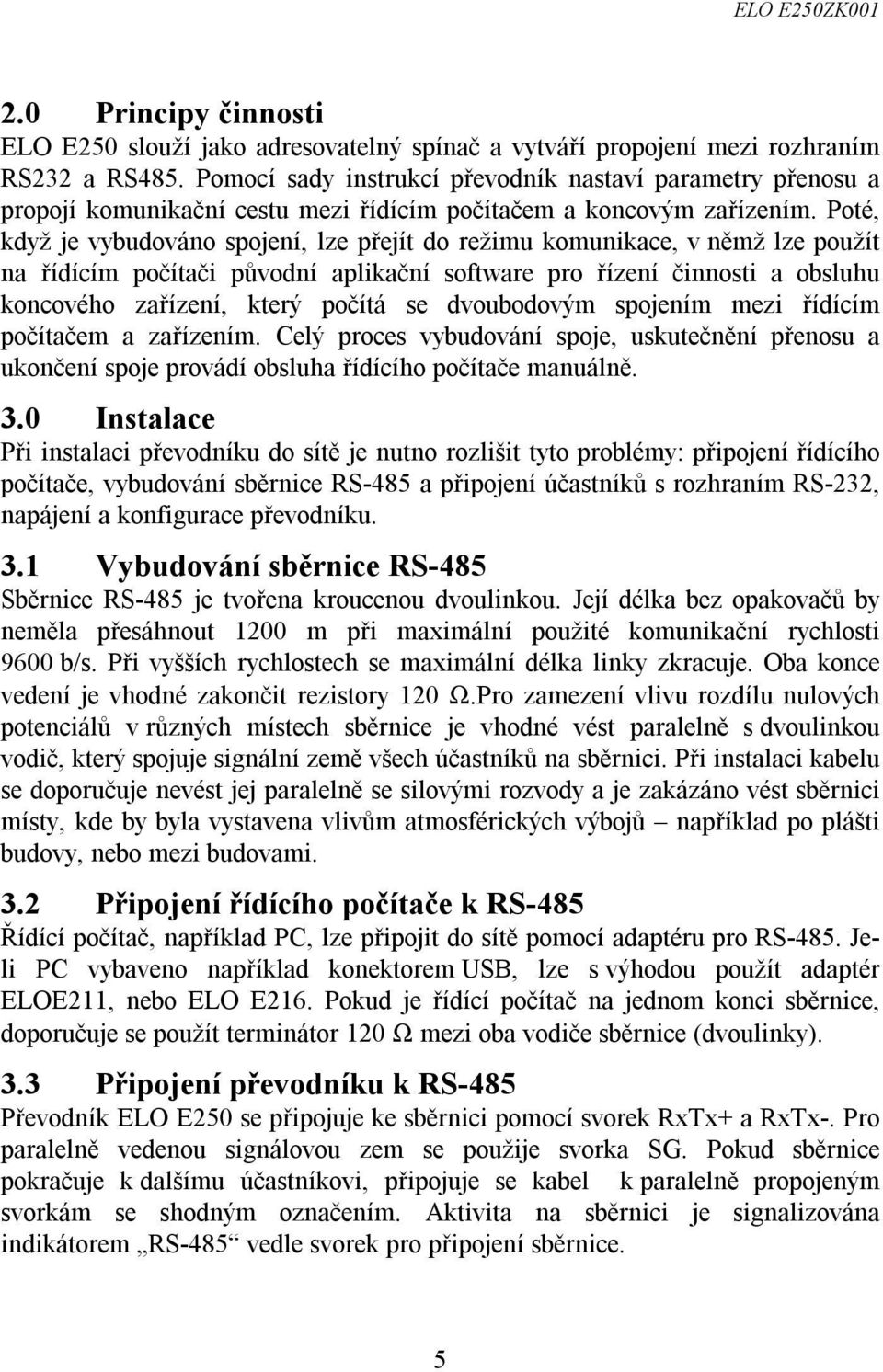 Poté, když je vybudováno spojení, lze přejít do režimu komunikace, v němž lze použít na řídícím počítači původní aplikační software pro řízení činnosti a obsluhu koncového zařízení, který počítá se