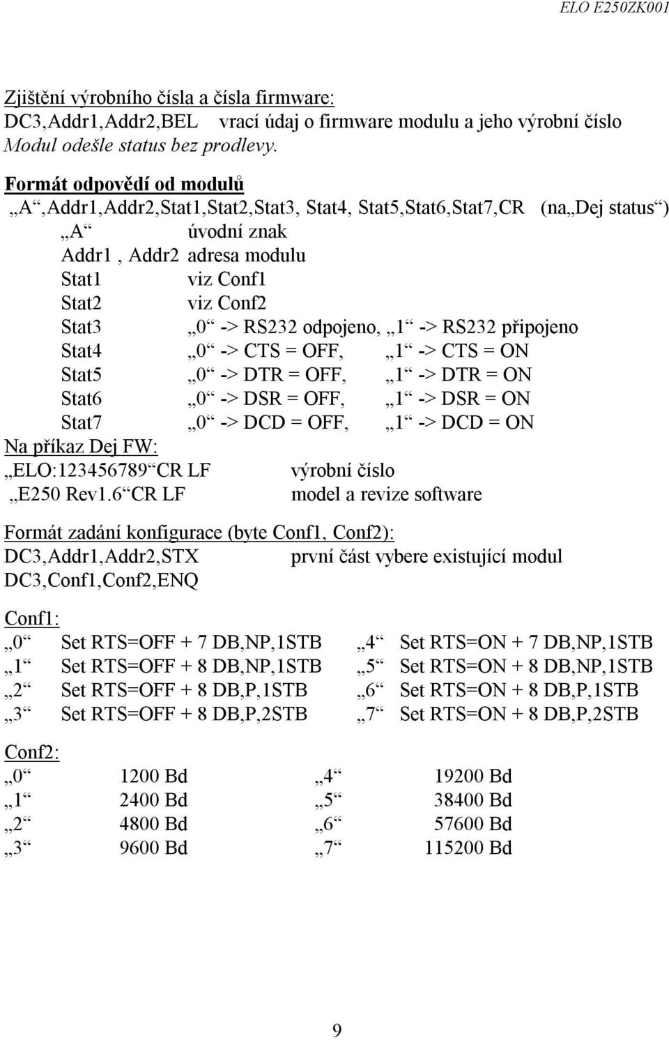 odpojeno, 1 -> RS232 připojeno Stat4 0 -> CTS = OFF, 1 -> CTS = ON Stat5 0 -> DTR = OFF, 1 -> DTR = ON Stat6 0 -> DSR = OFF, 1 -> DSR = ON Stat7 0 -> DCD = OFF, 1 -> DCD = ON Na příkaz Dej FW: