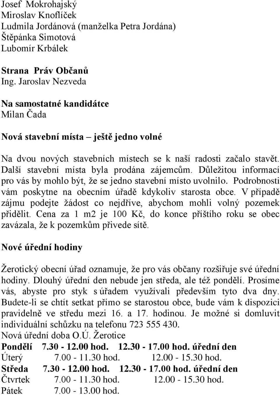 Další stavební místa byla prodána zájemcům. Důležitou informací pro vás by mohlo být, že se jedno stavební místo uvolnilo. Podrobnosti vám poskytne na obecním úřadě kdykoliv starosta obce.