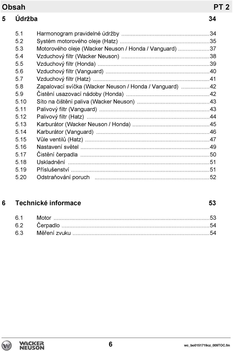 9 Čistění usazovací nádoby (Honda)...42 5.10 Síto na čištění paliva (Wacker Neuson)...43 5.11 Palivový filtr (Vanguard)...43 5.12 Palivový filtr (Hatz)...44 5.13 Karburátor (Wacker Neuson / Honda).