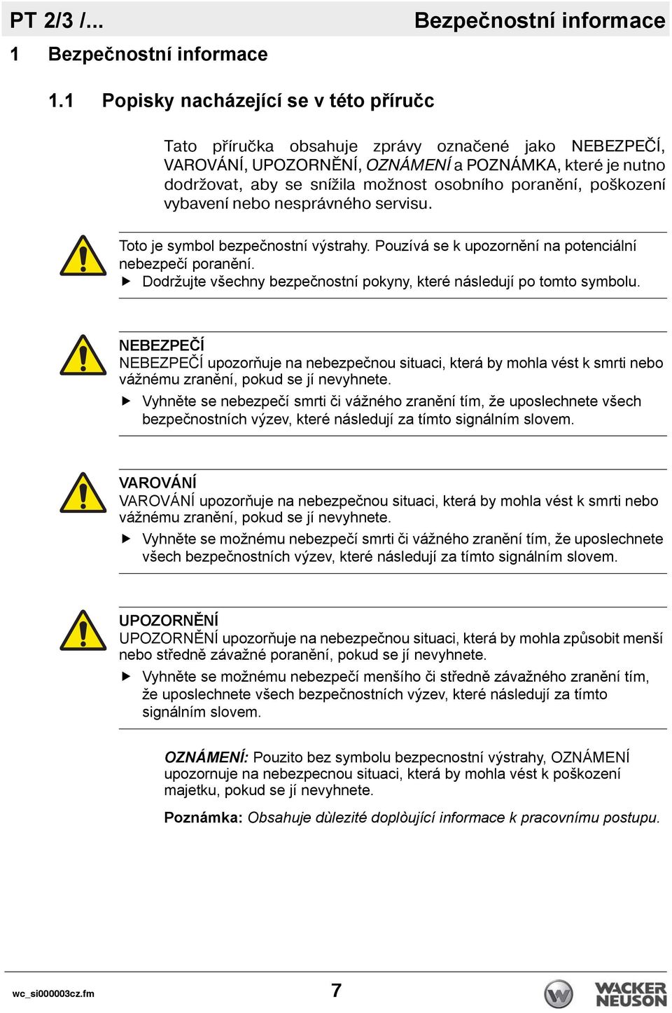 poraněn, poškozen vybaven nebo nesprávného servisu. Toto je symbol bezpečnostní výstrahy. Pouzívá se k upozornění na potenciální nebezpečí poranění.