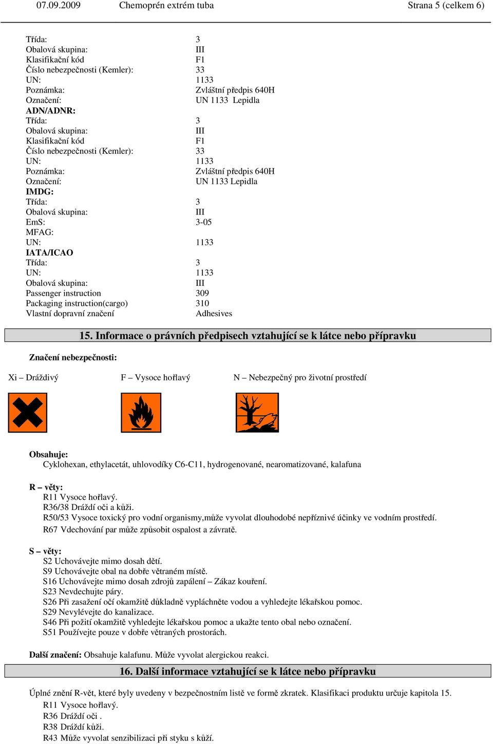 nebezpečnosti (Kemler): 33 Poznámka: Zvláštní předpis 640H Označení: UN 1133 Lepidla IMDG: EmS: 3-05 MFAG: IATA/ICAO Passenger instruction 309 Packaging instruction(cargo) 310 Vlastní dopravní