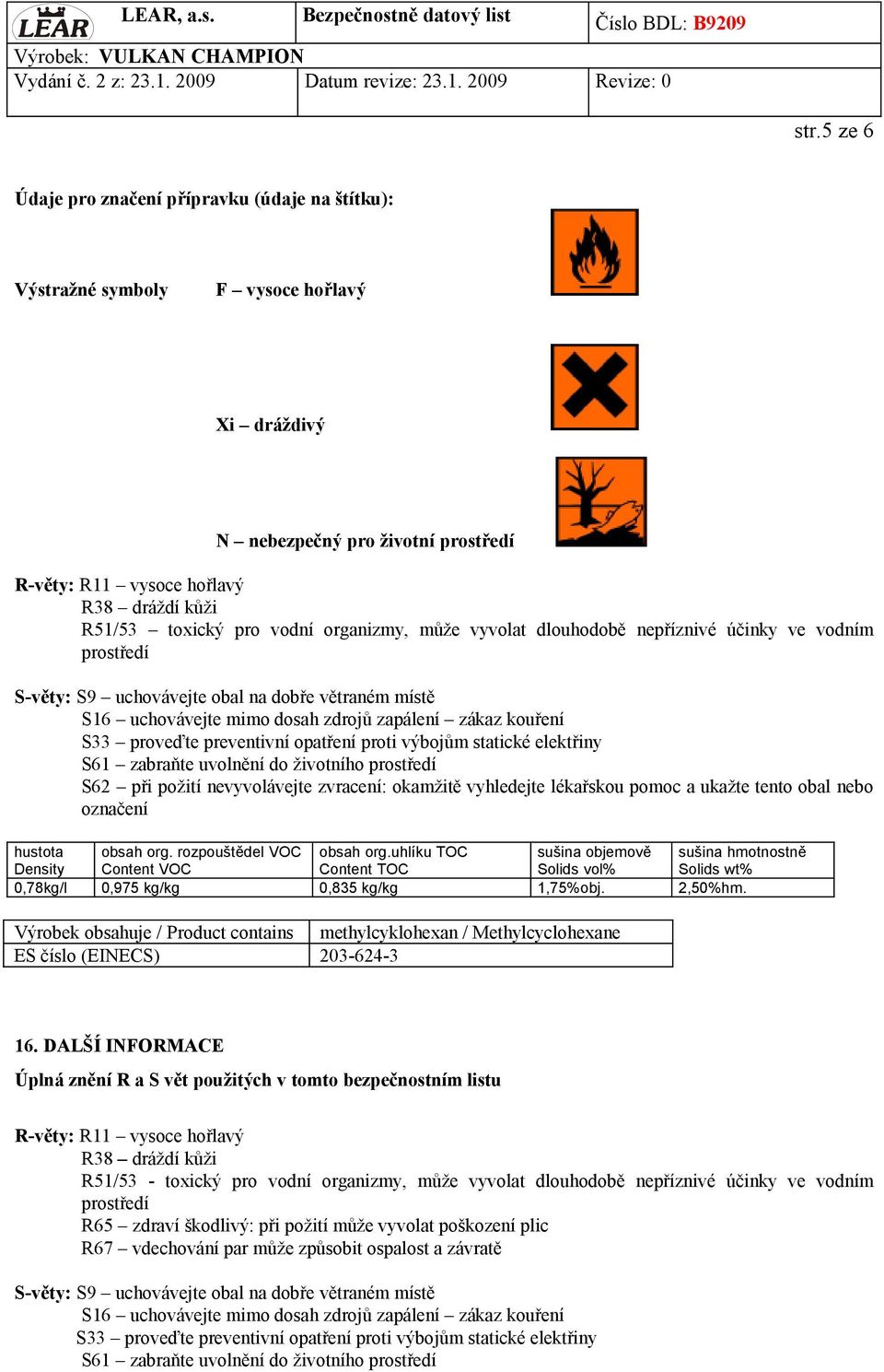 proveďte preventivní opatření proti výbojům statické elektřiny S61 zabraňte uvolnění do životního prostředí S62 při požití nevyvolávejte zvracení: okamžitě vyhledejte lékařskou pomoc a ukažte tento