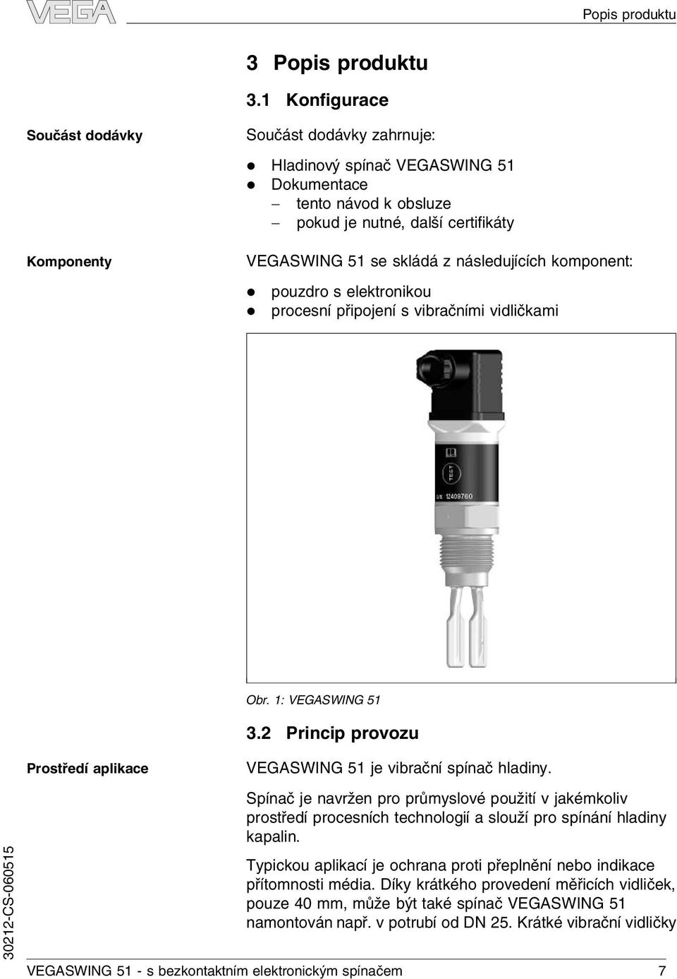 následujících komponent: l l pouzdro s elektronikou procesní připojení s vibračními vidličkami Obr. 1: VEGASWING 51 3.2 Princip provozu Prostředí aplikace VEGASWING 51 je vibrační spínač hladiny.