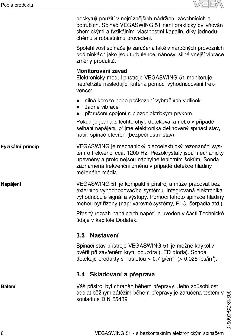 Spolehlivost spínače je zaručena také v náročných provozních podmínkách jako jsou turbulence, nánosy, silné vnější vibrace změny produktů.