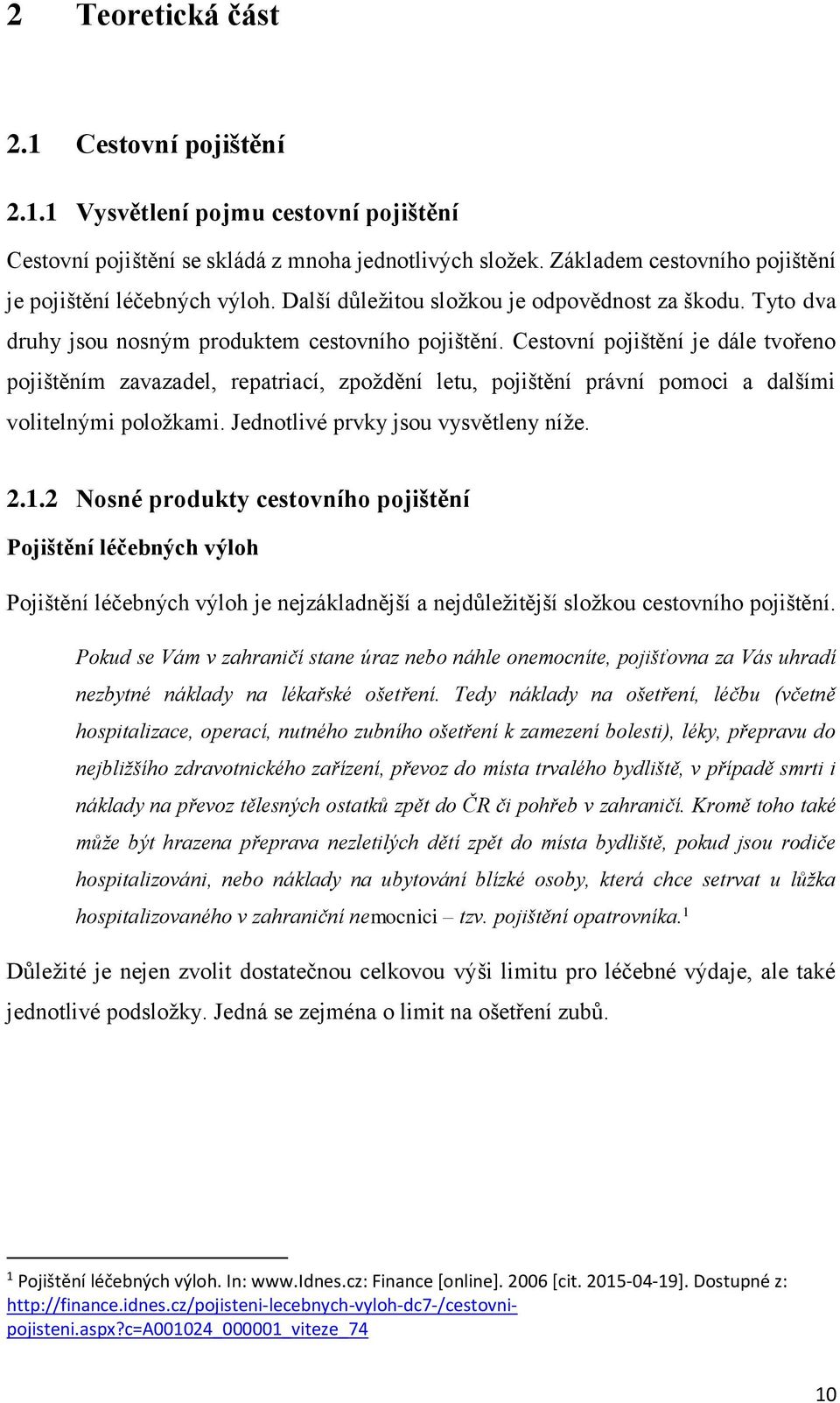 Cestovní pojištění je dále tvořeno pojištěním zavazadel, repatriací, zpoždění letu, pojištění právní pomoci a dalšími volitelnými položkami. Jednotlivé prvky jsou vysvětleny níže. 2.1.