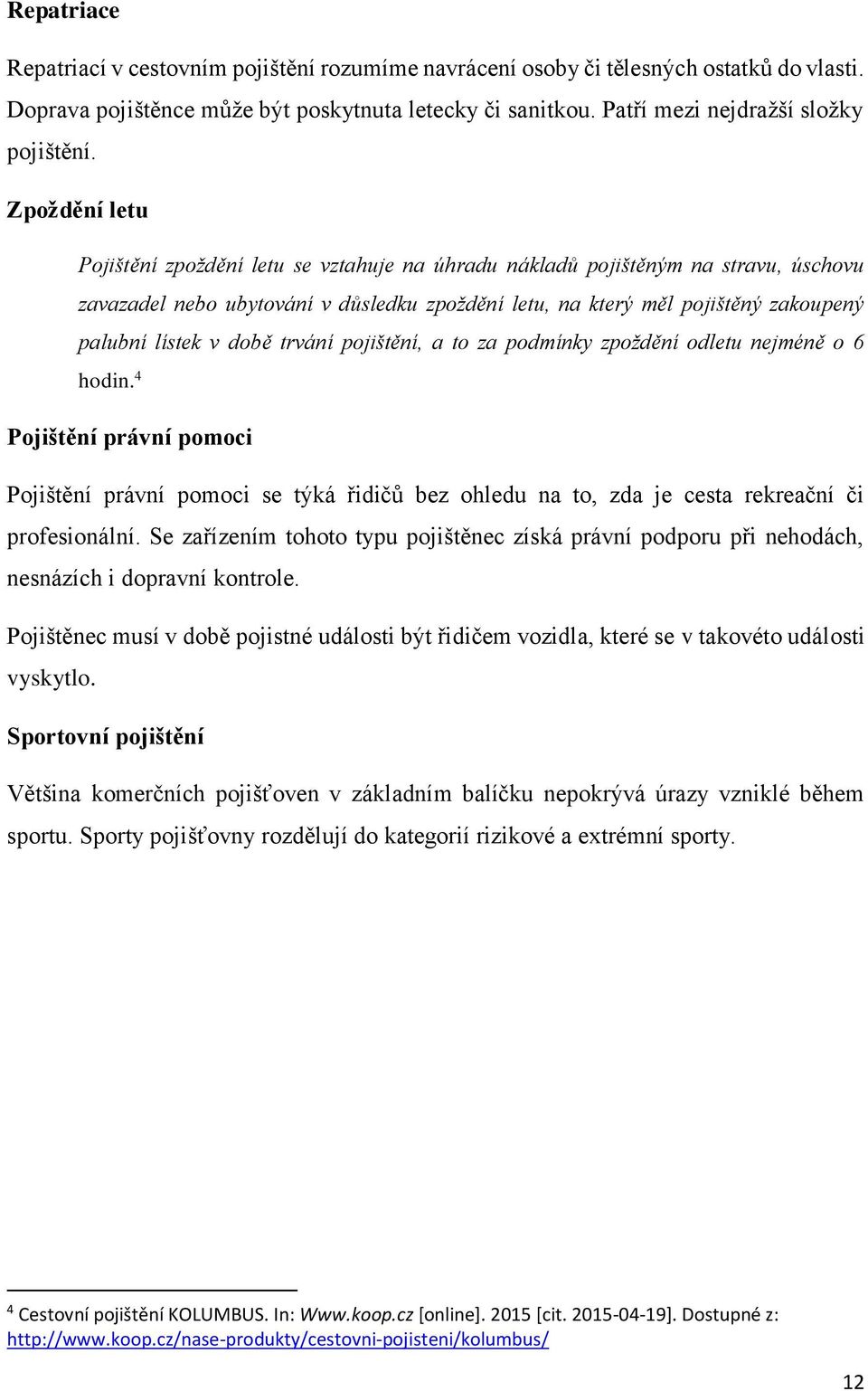 době trvání pojištění, a to za podmínky zpoždění odletu nejméně o 6 hodin. 4 Pojištění právní pomoci Pojištění právní pomoci se týká řidičů bez ohledu na to, zda je cesta rekreační či profesionální.