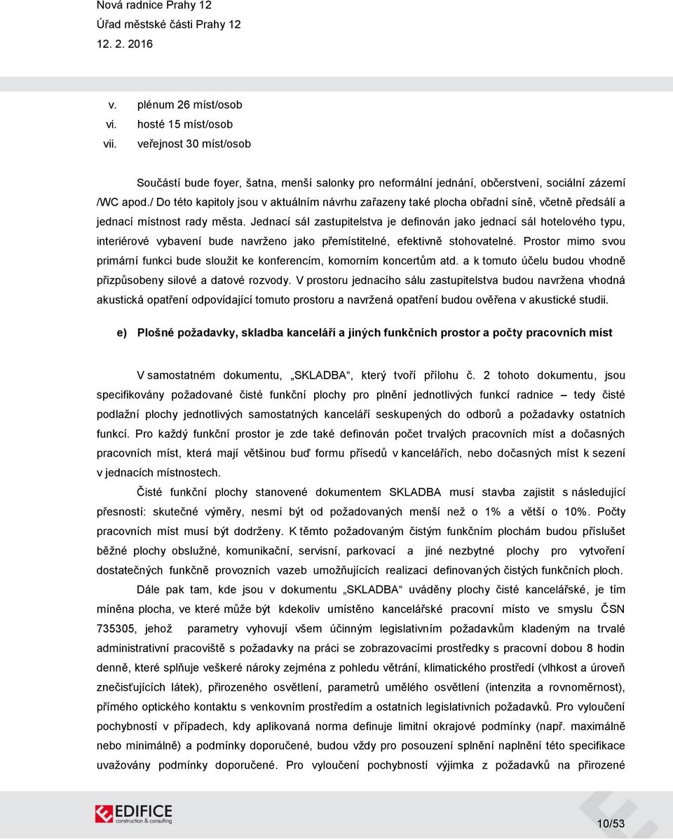 Jednací sál zastupitelstva je definován jako jednací sál hotelového typu, interiérové vybavení bude navrženo jako přemístitelné, efektivně stohovatelné.