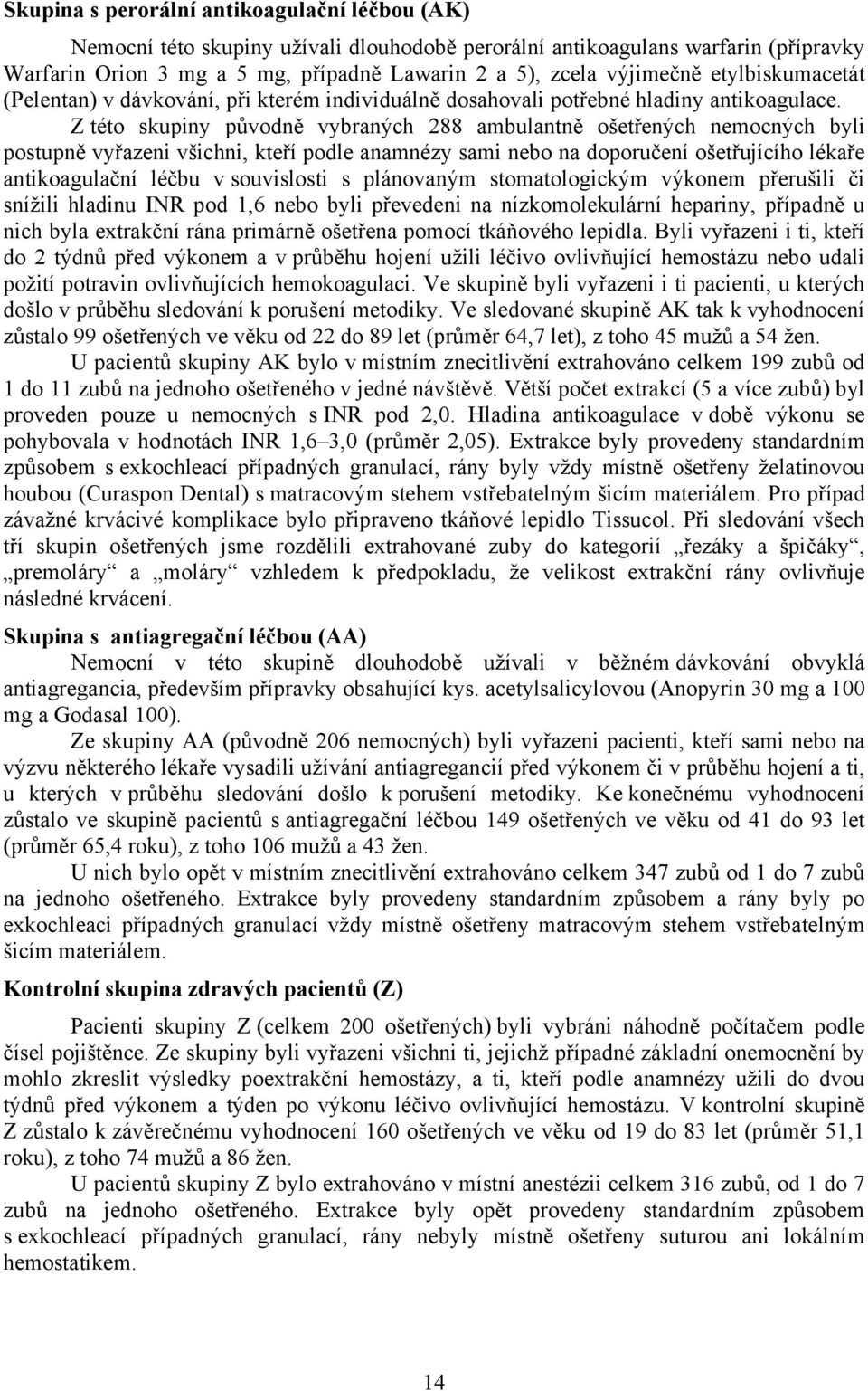 Z této skupiny původně vybraných 288 ambulantně ošetřených nemocných byli postupně vyřazeni všichni, kteří podle anamnézy sami nebo na doporučení ošetřujícího lékaře antikoagulační léčbu v