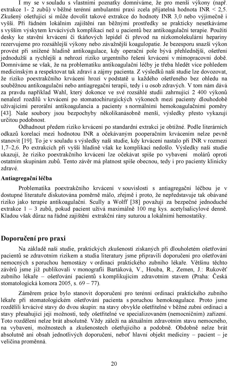 Při řádném lokálním zajištění ran běžnými prostředky se prakticky nesetkáváme s vyšším výskytem krvácivých komplikací než u pacientů bez antikoagulační terapie.