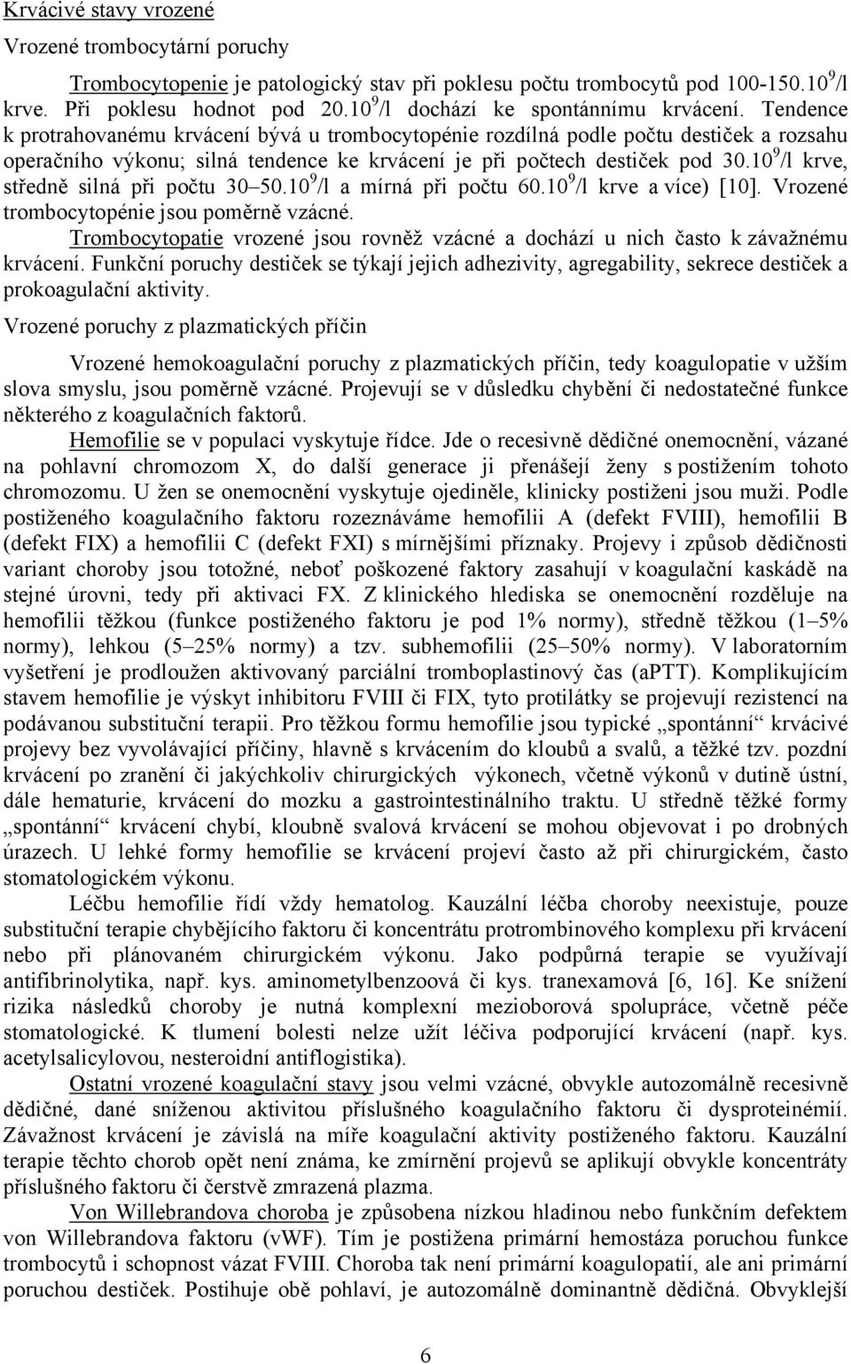 Tendence k protrahovanému krvácení bývá u trombocytopénie rozdílná podle počtu destiček a rozsahu operačního výkonu; silná tendence ke krvácení je při počtech destiček pod 30.