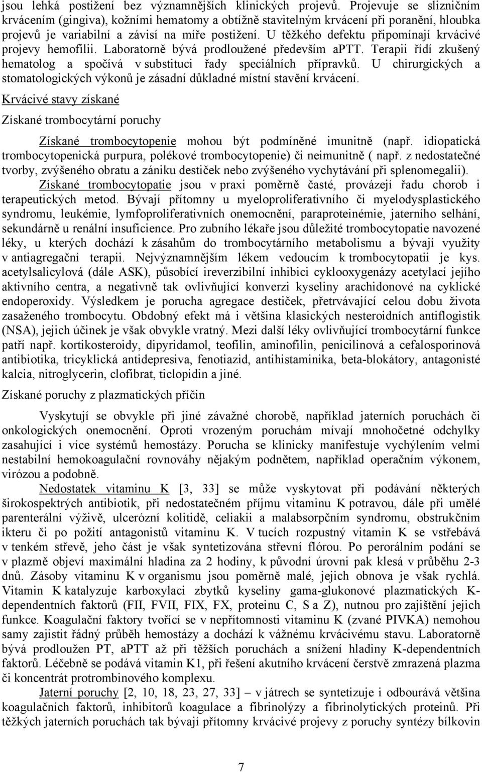 U těžkého defektu připomínají krvácivé projevy hemofilii. Laboratorně bývá prodloužené především aptt. Terapii řídí zkušený hematolog a spočívá v substituci řady speciálních přípravků.