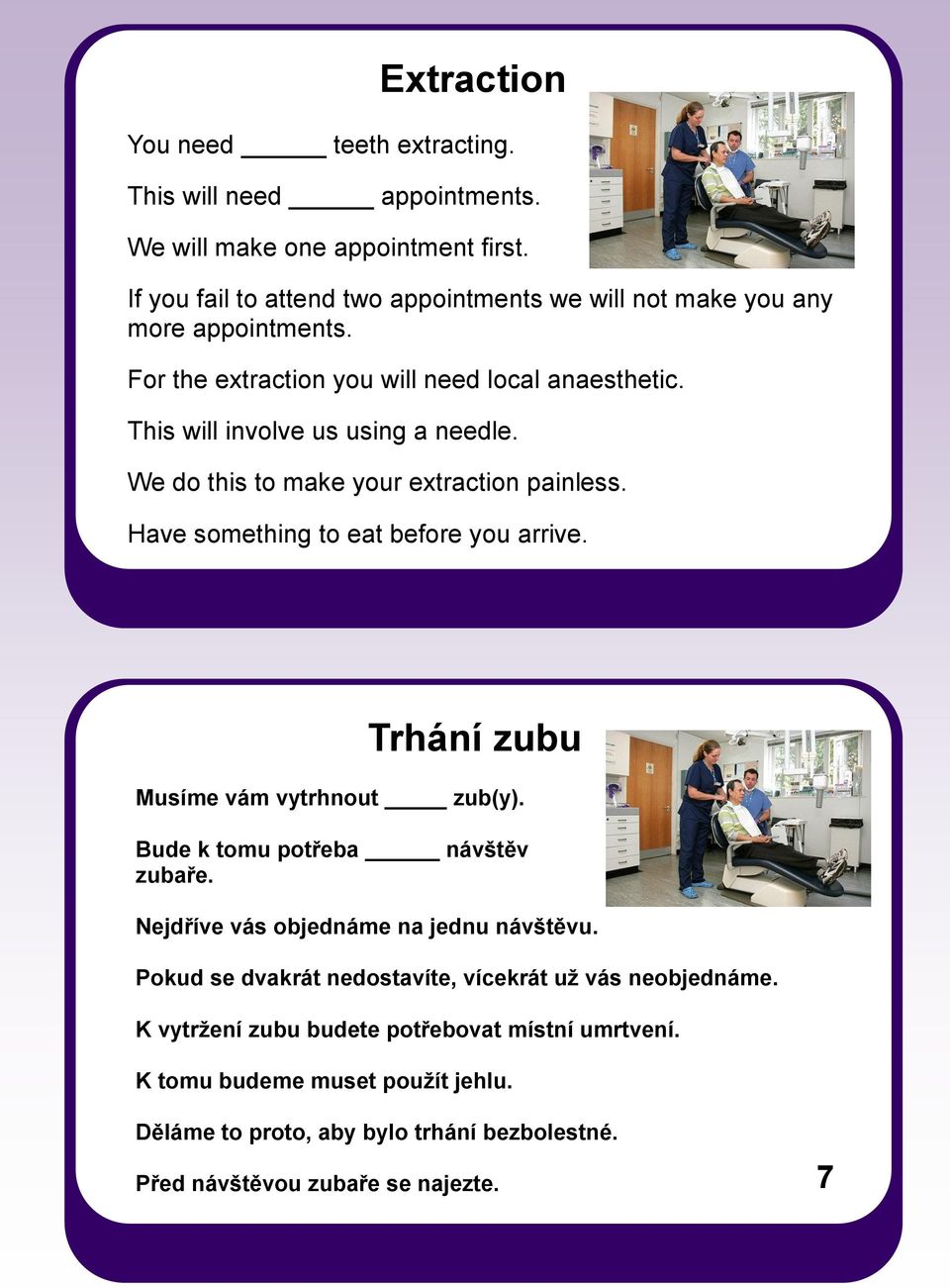 We do this to make your extraction painless. Have something to eat before you arrive. Trhání zubu Musíme vám vytrhnout zub(y). Bude k tomu potřeba návštěv zubaře.