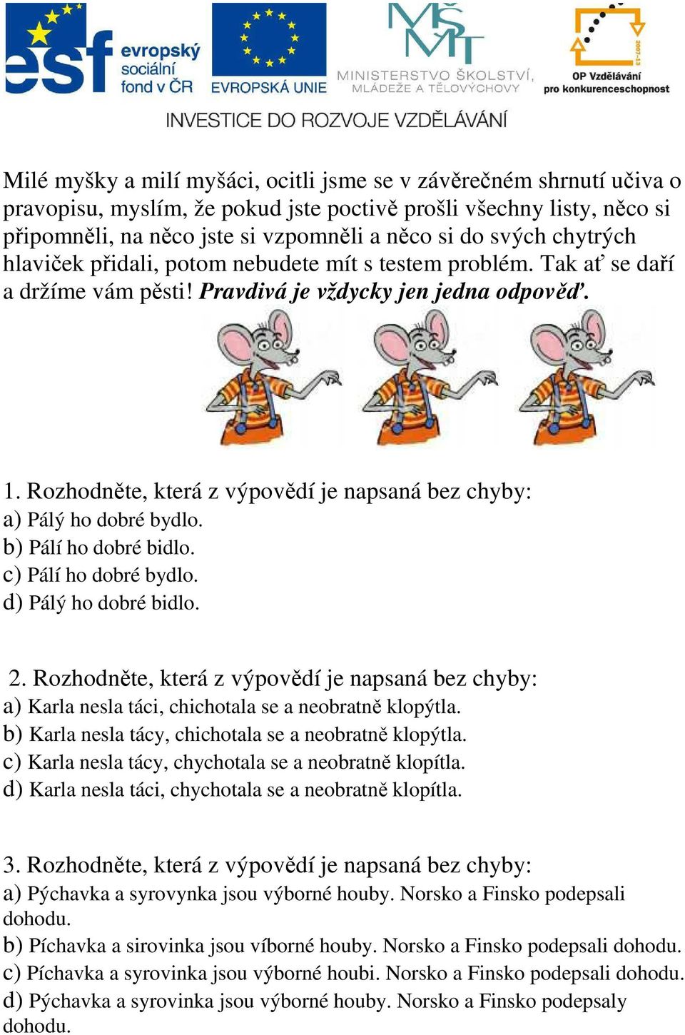 Rozhodněte, která z výpovědí je napsaná bez chyby: a) Pálý ho dobré bydlo. b) Pálí ho dobré bidlo. c) Pálí ho dobré bydlo. d) Pálý ho dobré bidlo. 2.