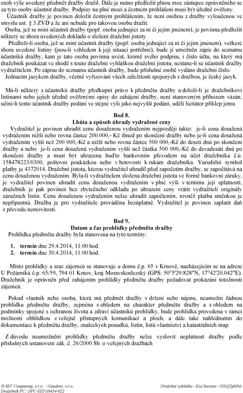 osoba jednající za ní či jejím jménem), je povinna předložit některý se shora uvedených dokladů o složení dražební jistoty. Předloží-li osoba, jež se míní účastnit dražby (popř.