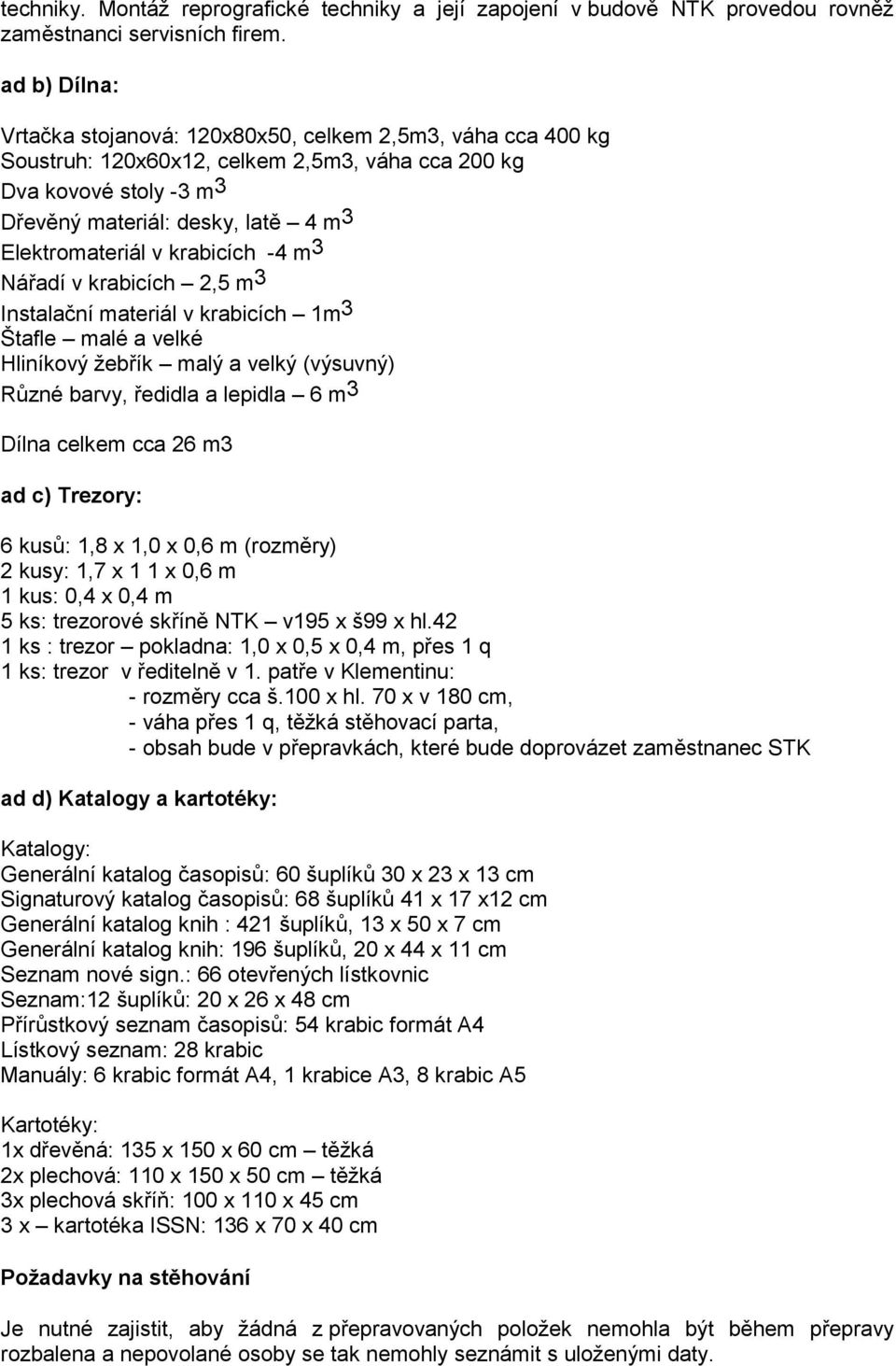 v krabicích -4 m 3 Nářadí v krabicích 2,5 m 3 Instalační materiál v krabicích 1m 3 Štafle malé a velké Hliníkový žebřík malý a velký (výsuvný) Různé barvy, ředidla a lepidla 6 m3 Dílna celkem cca 26