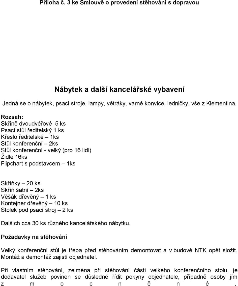 šatní 2ks Věšák dřevěný 1 ks Kontejner dřevěný 10 ks Stolek pod psací stroj 2 ks Dalších cca 30 ks různého kancelářského nábytku.