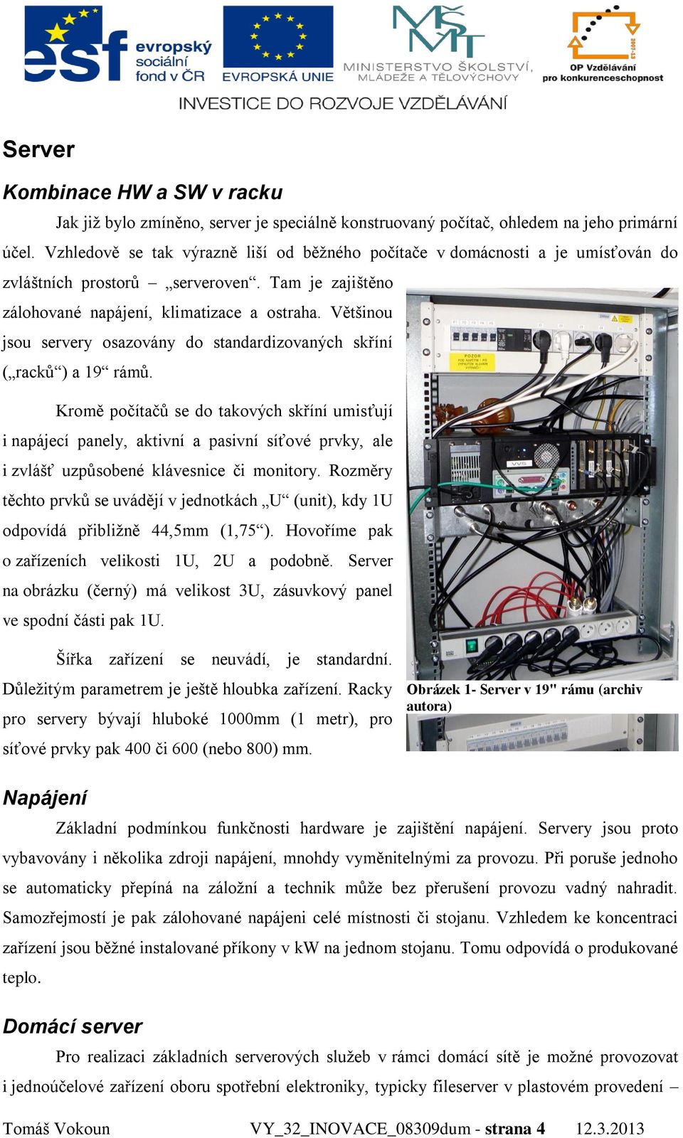 Většinou jsou servery osazovány do standardizovaných skříní ( racků ) a 19 rámů.