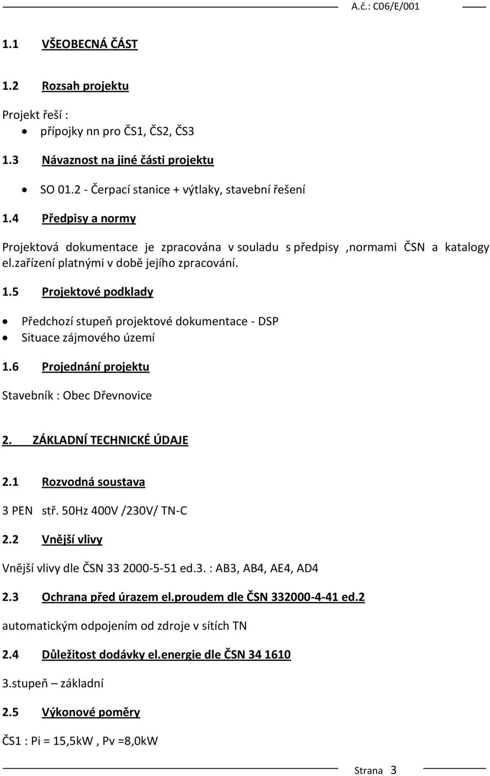 5 Projektové podklady Předchozí stupeň projektové dokumentace - DSP Situace zájmového území 1.6 Projednání projektu Stavebník : Obec Dřevnovice 2. ZÁKLADNÍ TECHNICKÉ ÚDAJE 2.