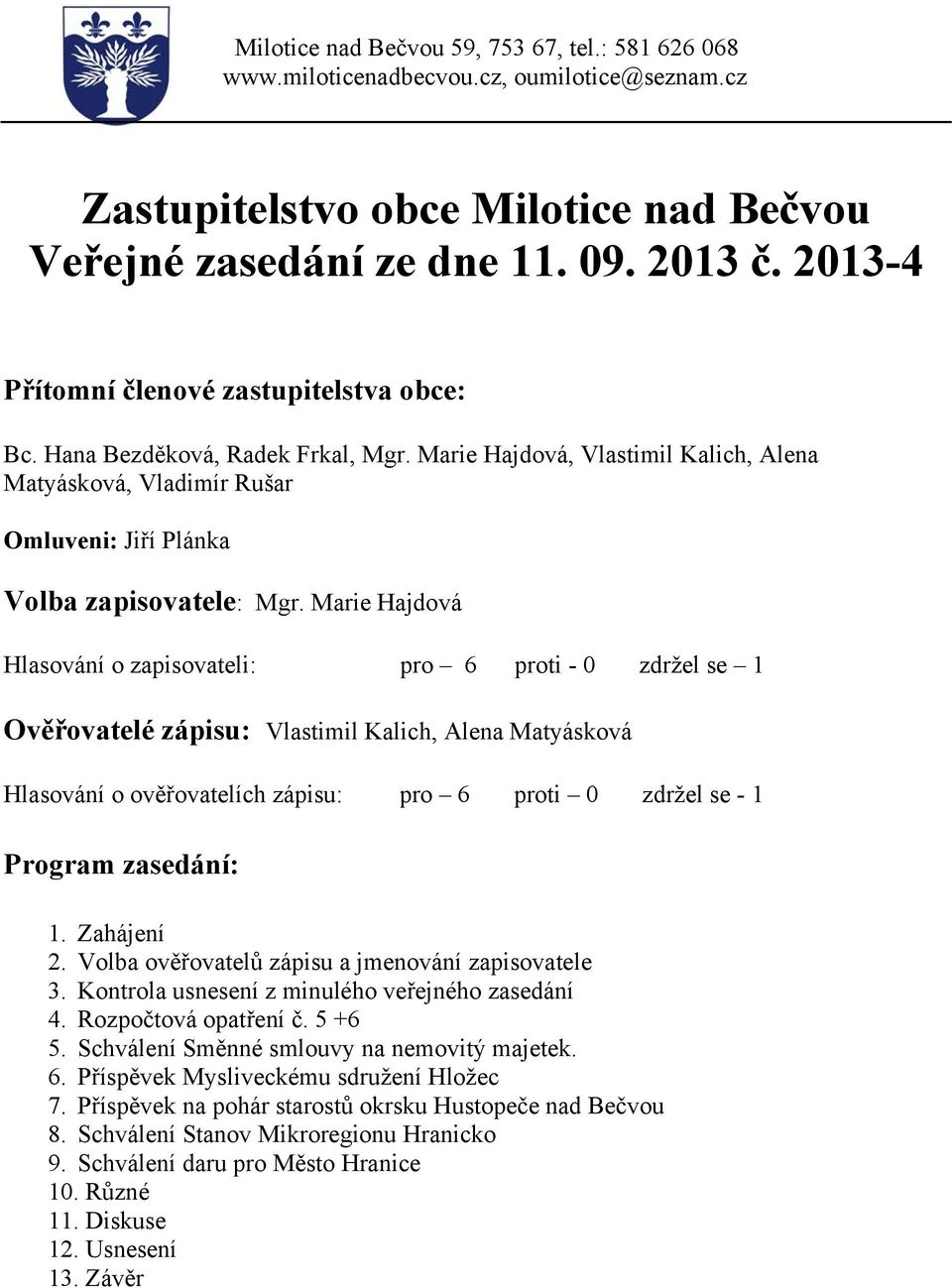 Marie Hajdová Hlasování o zapisovateli: pro 6 proti - 0 zdržel se 1 Ověřovatelé zápisu: Vlastimil Kalich, Alena Matyásková Hlasování o ověřovatelích zápisu: pro 6 proti 0 zdržel se - 1 Program