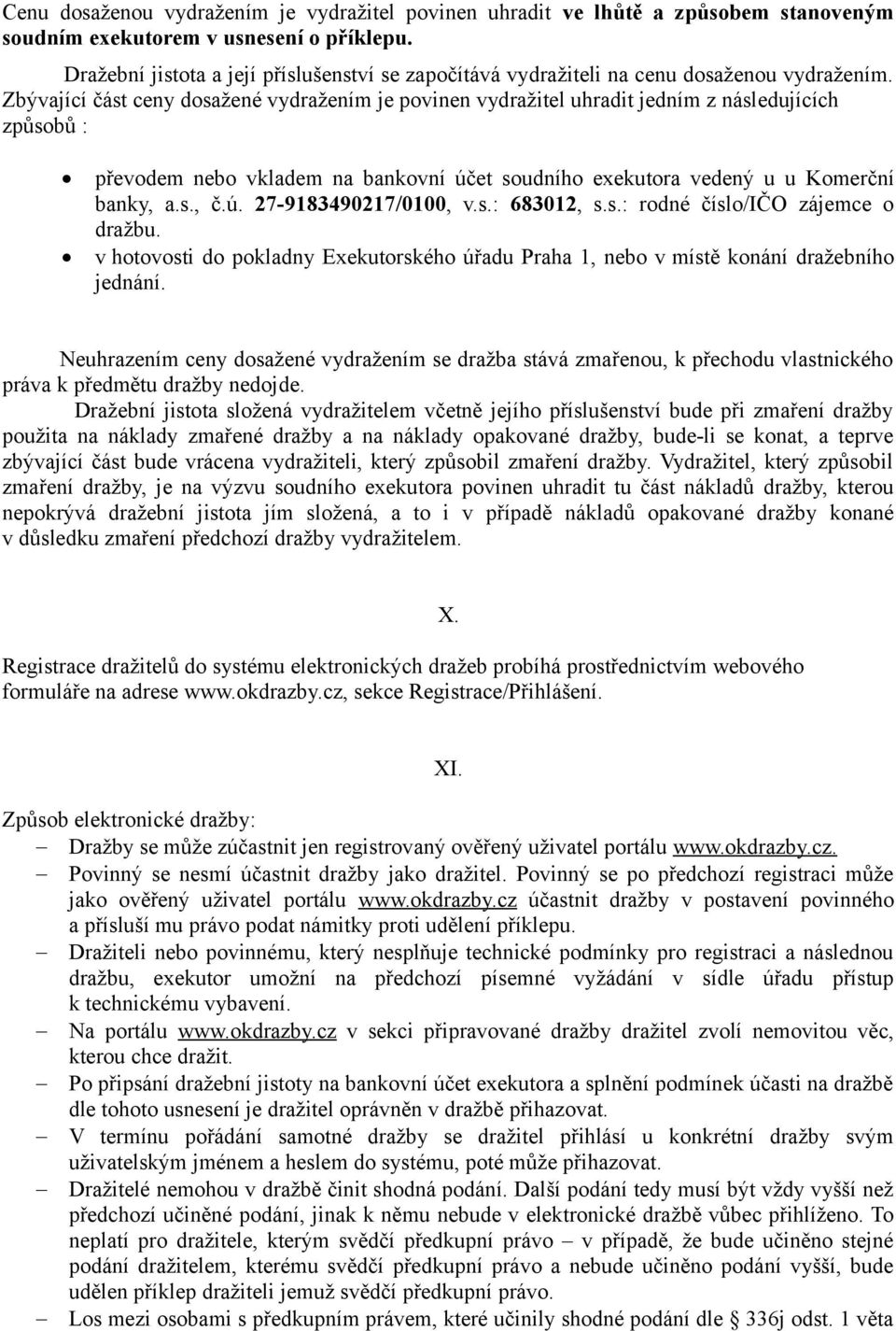 Zbývající část ceny dosažené vydražením je povinen vydražitel uhradit jedním z následujících způsobů : převodem nebo vkladem na bankovní účet soudního exekutora vedený u u Komerční banky, a.s., č.ú. 27-9183490217/0100, v.