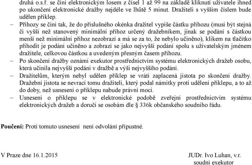 příhoz nezobrazí a má se za to, že nebylo učiněno), klikem na tlačítko přihodit je podání učiněno a zobrazí se jako nejvyšší podání spolu s uživatelským jménem dražitele, celkovou částkou a uvedeným