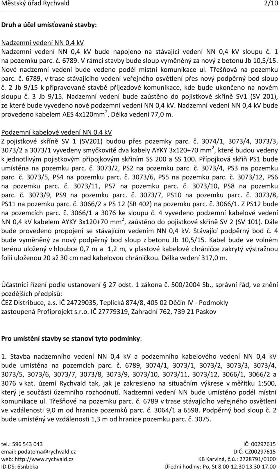 6789, v trase stávajícího vedení veřejného osvětlení přes nový podpěrný bod sloup č. 2 Jb 9/15 k připravované stavbě příjezdové komunikace, kde bude ukončeno na novém sloupu č. 3 Jb 9/15.