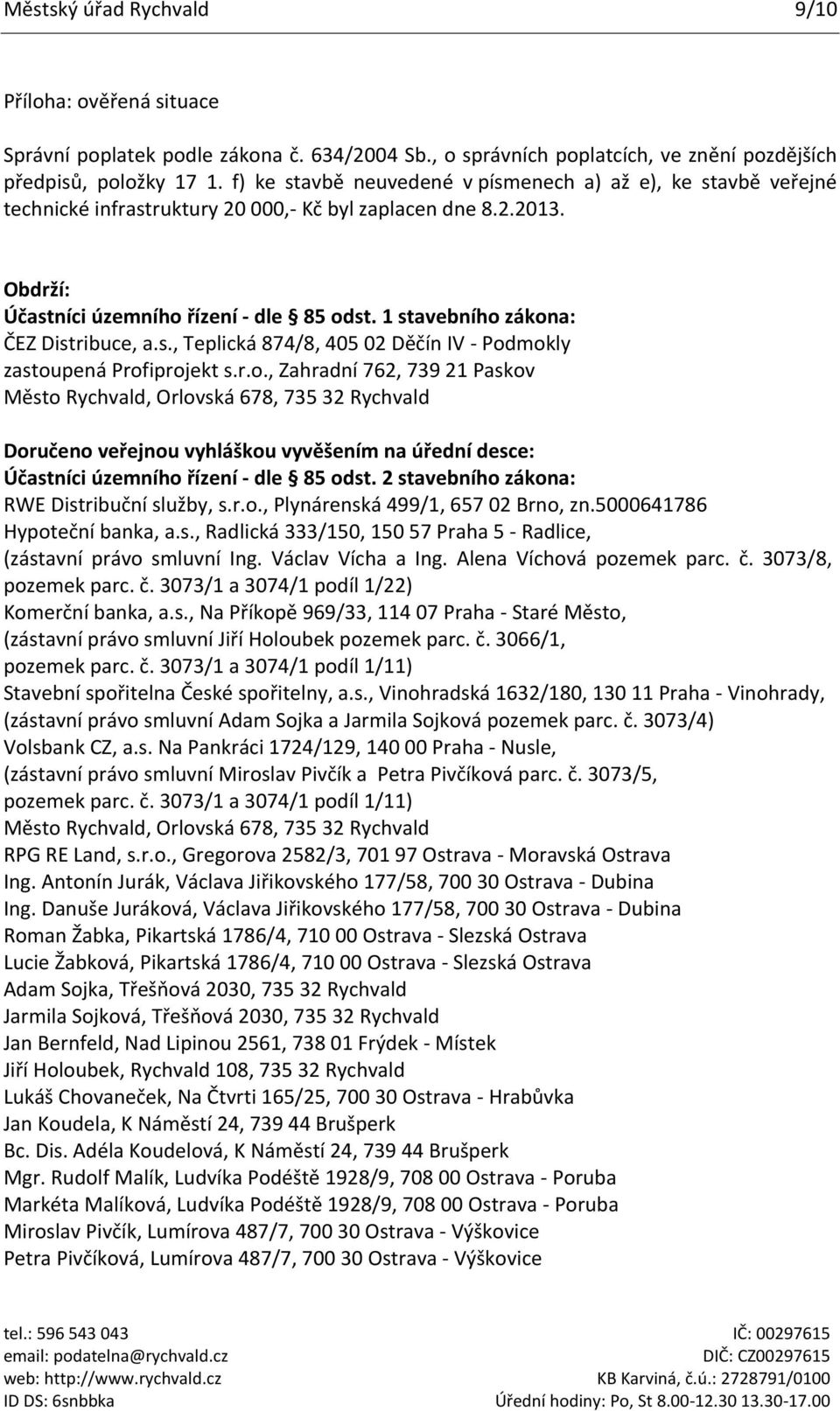 1 stavebního zákona: ČEZ Distribuce, a.s., Teplická 874/8, 405 02 Děčín IV - Podmokly zastoupená Profiprojekt s.r.o., Zahradní 762, 739 21 Paskov Město Rychvald, Orlovská 678, 735 32 Rychvald Doručeno veřejnou vyhláškou vyvěšením na úřední desce: Účastníci územního řízení - dle 85 odst.