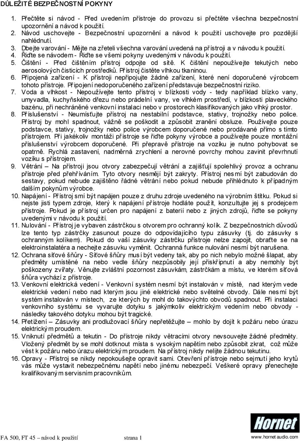 Řiďte se návodem - Řiďte se všemi pokyny uvedenými v návodu k použití. 5. Čištění - Před čištěním přístroj odpojte od sítě. K čištění nepoužívejte tekutých nebo aerosolových čisticích prostředků.